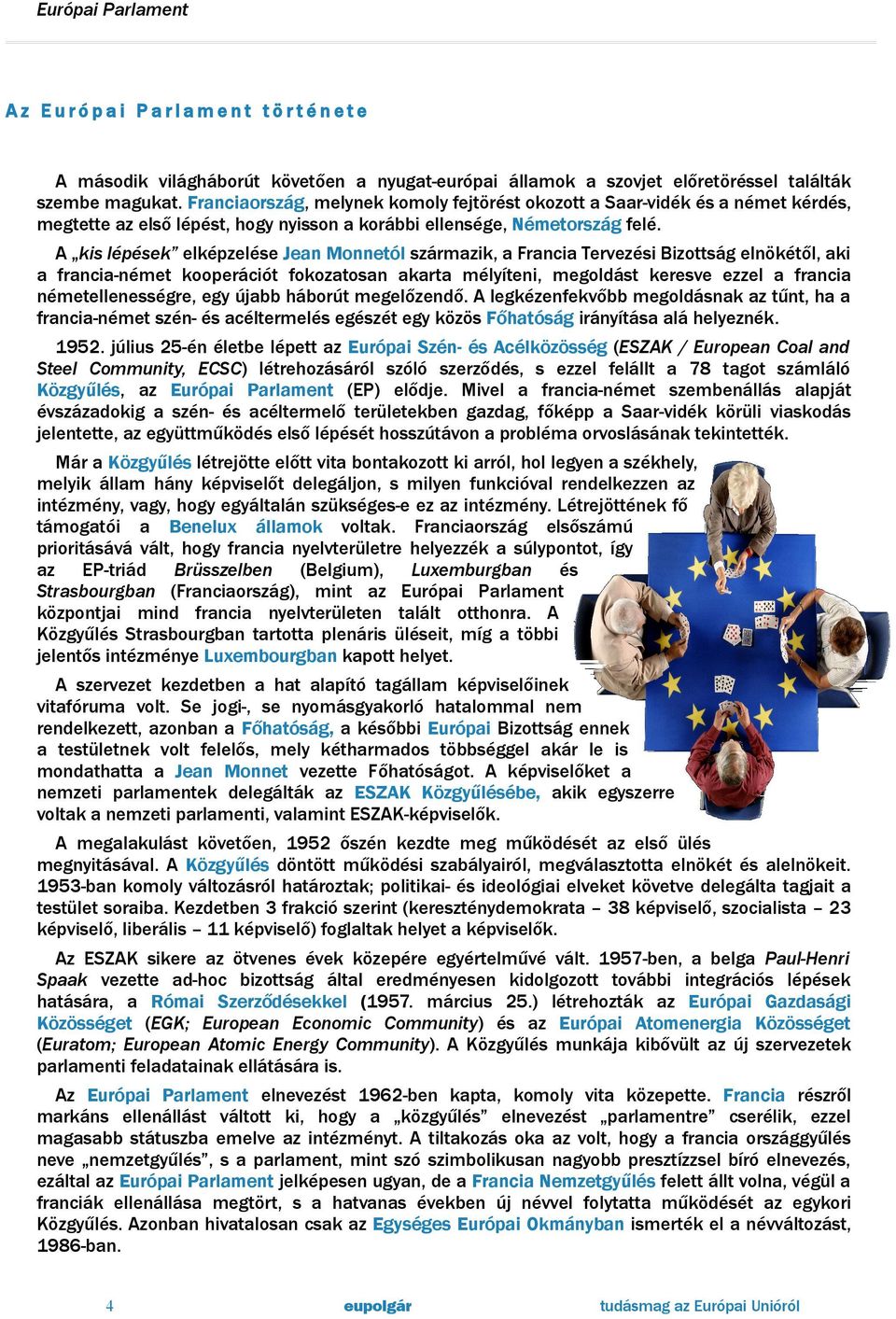 A kis lépések elképzelése Jean Monnetól származik, a Francia Tervezési Bizottság elnökétől, aki a francia-német kooperációt fokozatosan akarta mélyíteni, megoldást keresve ezzel a francia