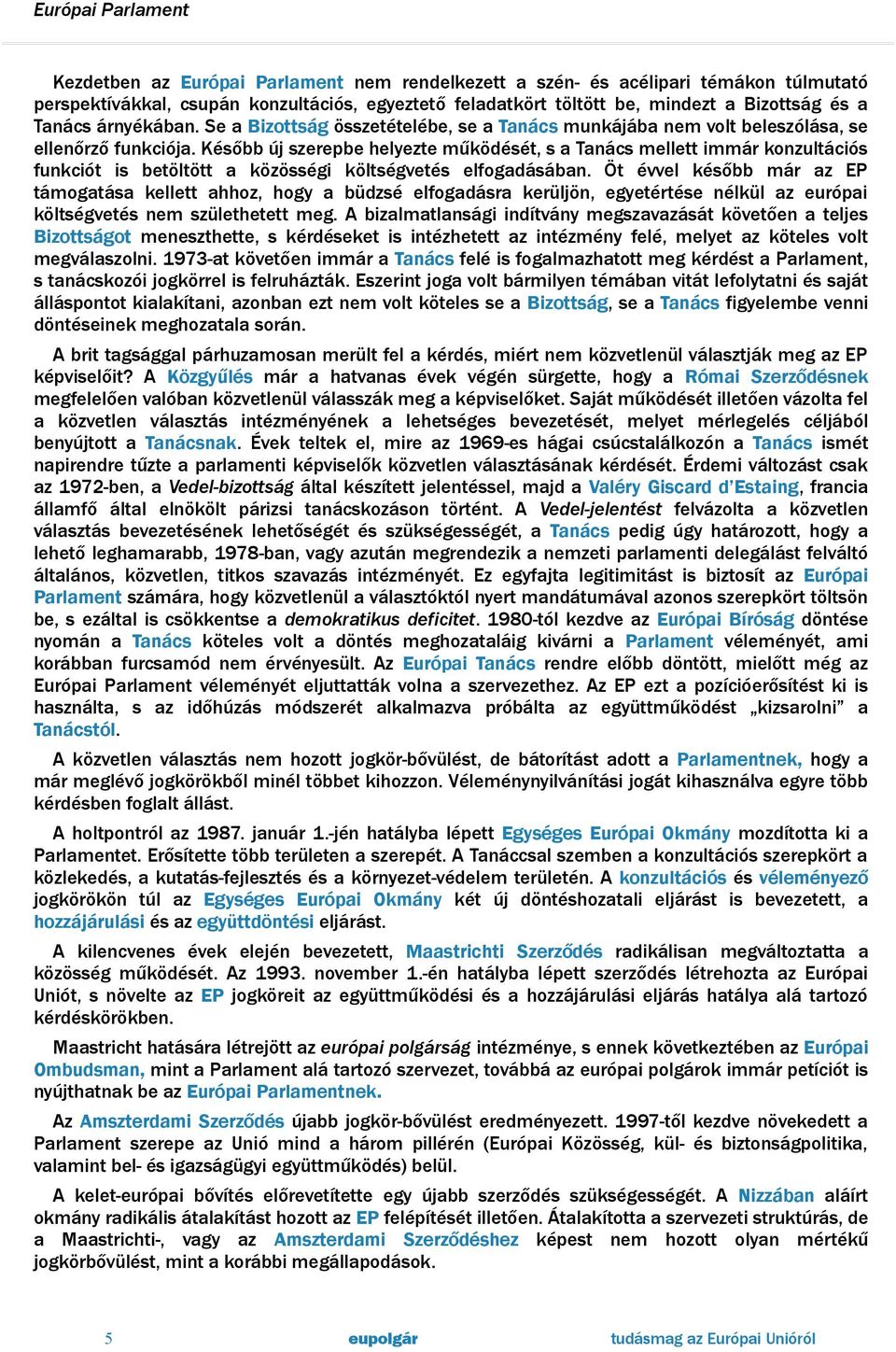 Később új szerepbe helyezte működését, s a Tanács mellett immár konzultációs funkciót is betöltött a közösségi költségvetés elfogadásában.