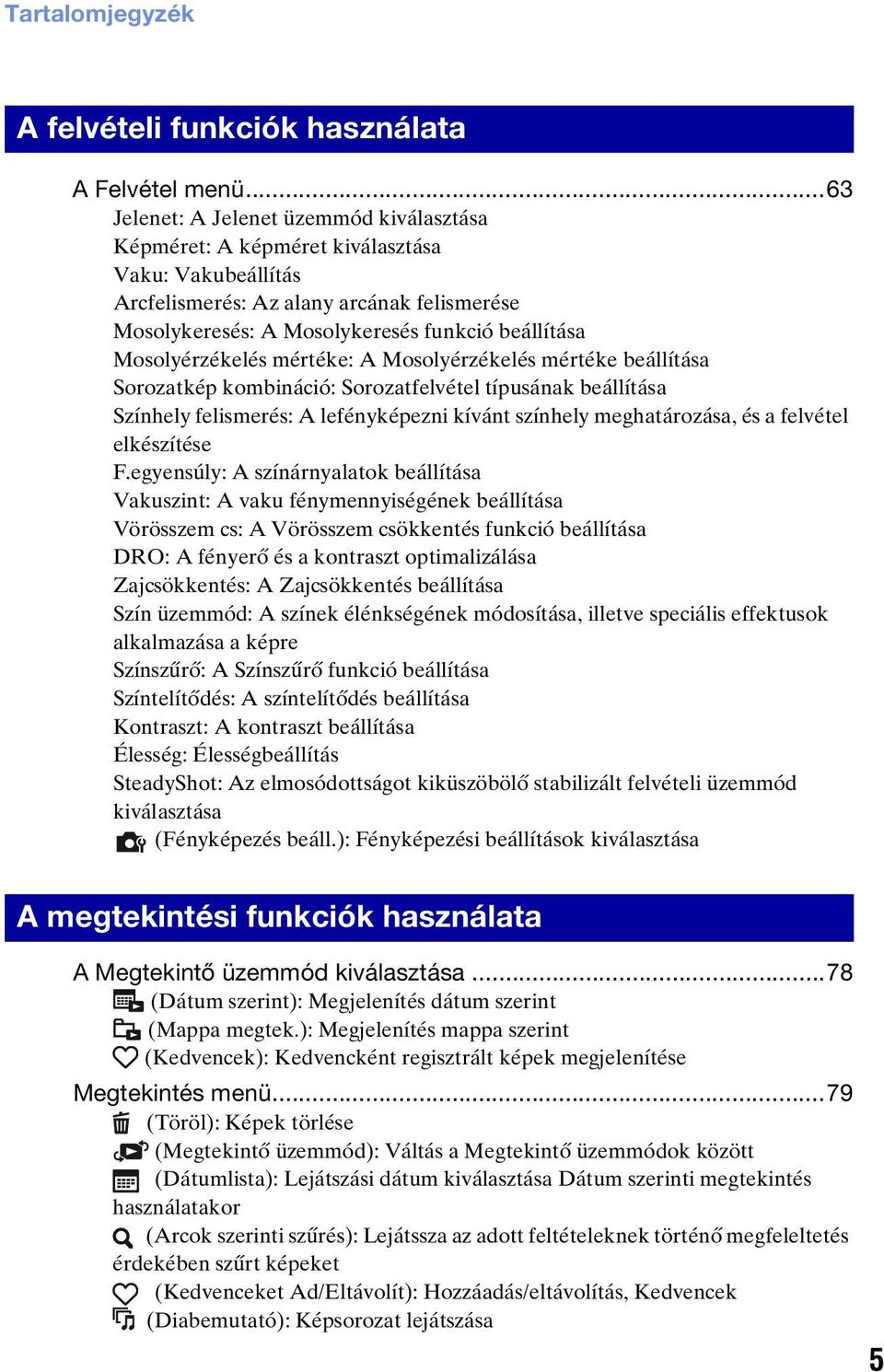 Mosolyérzékelés mértéke: A Mosolyérzékelés mértéke beállítása Sorozatkép kombináció: Sorozatfelvétel típusának beállítása Színhely felismerés: A lefényképezni kívánt színhely meghatározása, és a