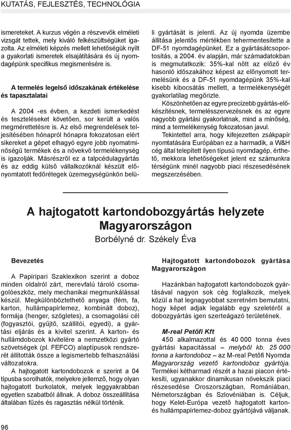 A termelés legelső időszakának értékelése és tapasztalatai A 2004 -es évben, a kezdeti ismerkedést és teszteléseket követően, sor került a valós megmérettetésre is.