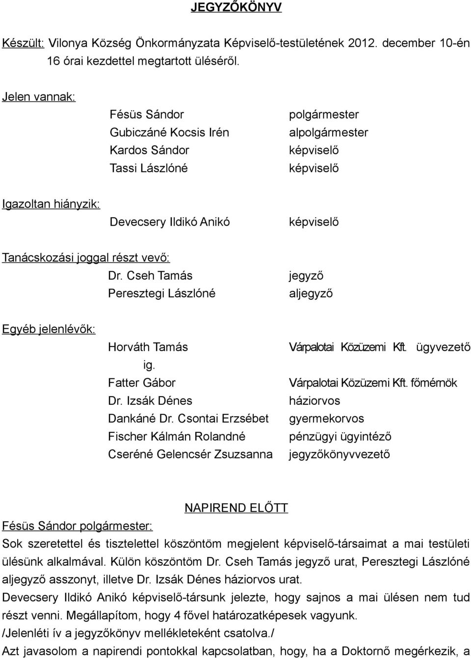 részt vevő: Dr. Cseh Tamás Peresztegi Lászlóné jegyző aljegyző Egyéb jelenlévők: Horváth Tamás ig. Fatter Gábor Dr. Izsák Dénes Dankáné Dr.