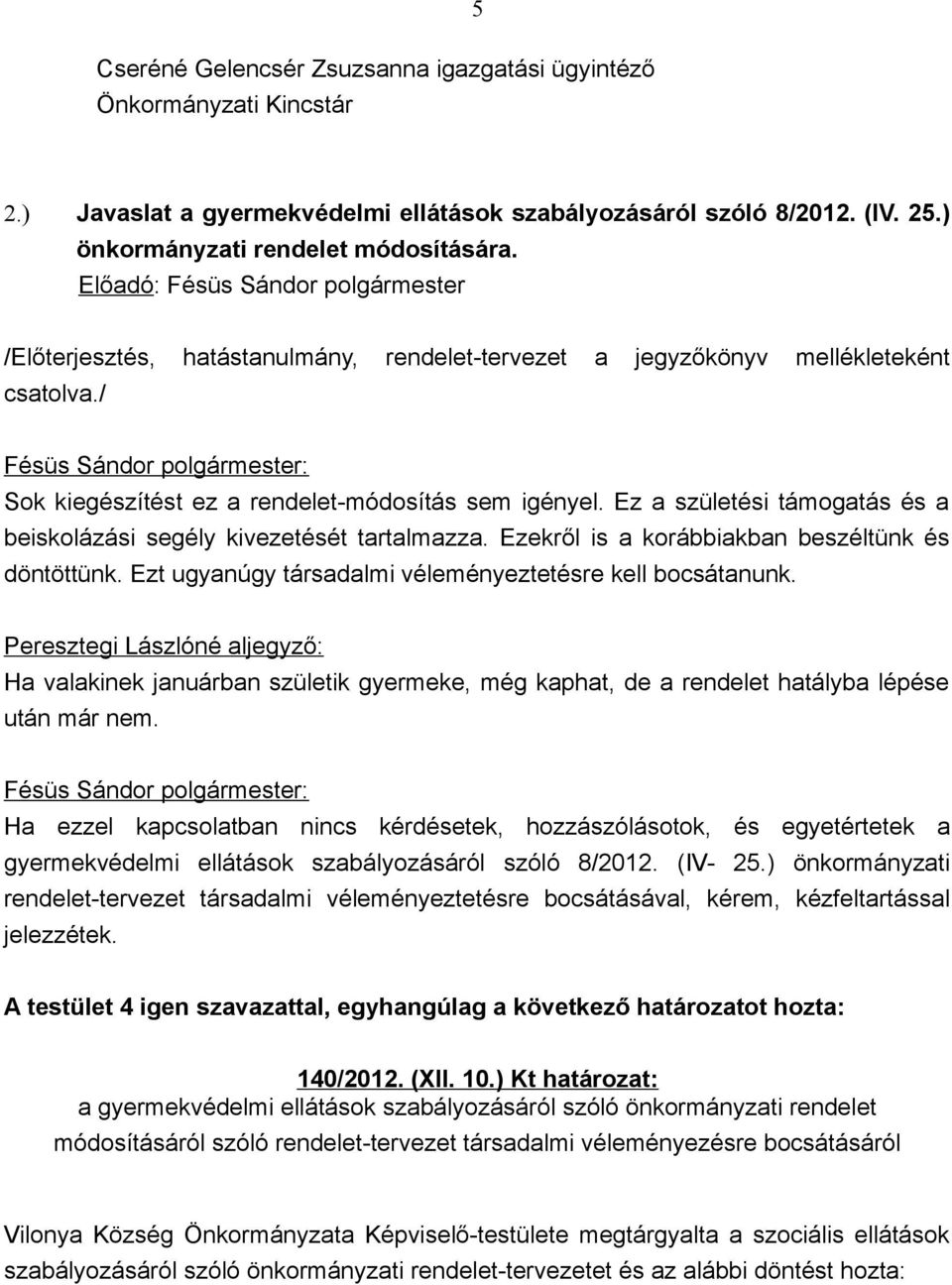 Ez a születési támogatás és a beiskolázási segély kivezetését tartalmazza. Ezekről is a korábbiakban beszéltünk és döntöttünk. Ezt ugyanúgy társadalmi véleményeztetésre kell bocsátanunk.