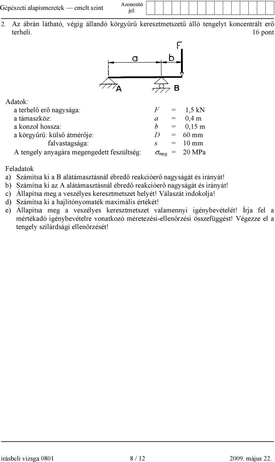 feszültség: σ meg = 20 MPa Feladatok a) Számítsa ki a B alátámasztásnál ébredő reakcióerő nagyságát és irányát! b) Számítsa ki az A alátámasztásnál ébredő reakcióerő nagyságát és irányát!
