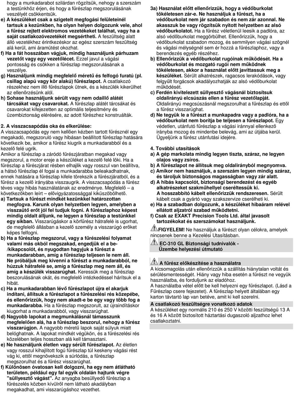 megsértheti. A feszültség alatt álló vezetékhez érintkezéskor az egész szerszám feszültség alá kerül, ami áramütést okozhat.