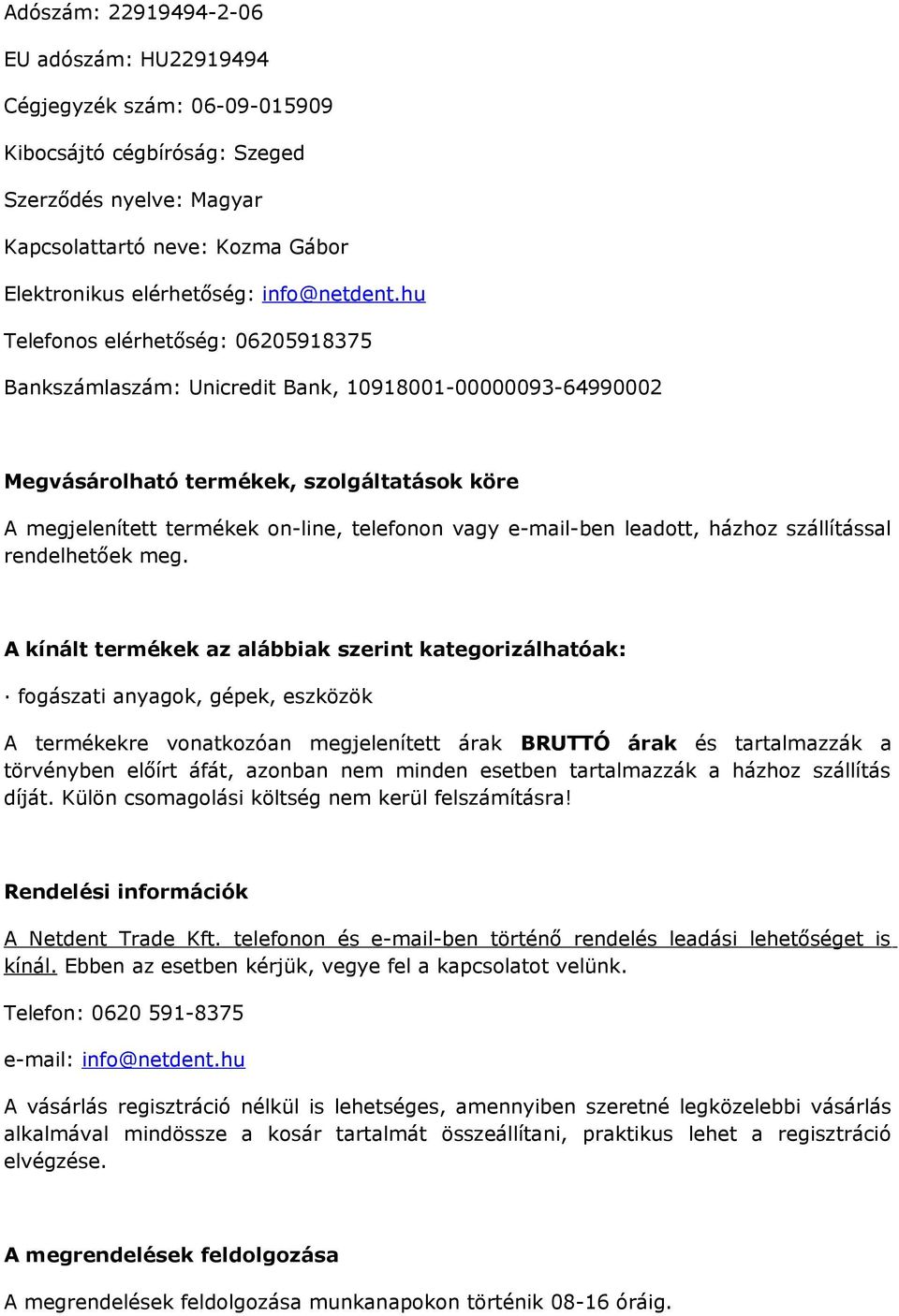 hu Telefonos elérhetőség: 06205918375 Bankszámlaszám: Unicredit Bank, 10918001-00000093-64990002 Megvásárolható termékek, szolgáltatások köre A megjelenített termékek on-line, telefonon vagy