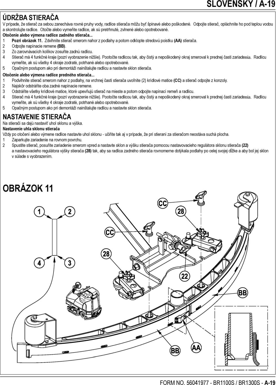 .. 1 Pozri obrázok 11. Zdvihnite stierač smerom nahor z podlahy a potom odklopte stredovú poistku (AA) stierača. 2 Odpojte napínacie remene (BB). 3 Zo zarovnávacích kolíkov zosuňte zadnú radlicu.