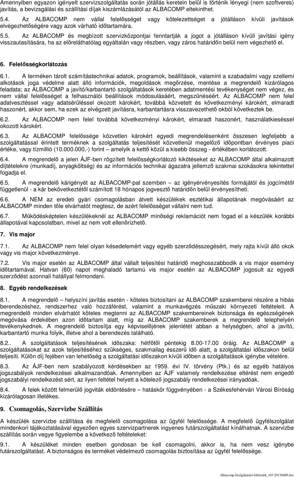 fenntartják a jogot a jótálláson kívüli javítási igény visszautasítására, ha az előreláthatólag egyáltalán vagy részben, vagy záros határidőn belül nem végezhető el. 6. Felelősségkorlátozás 6.1.