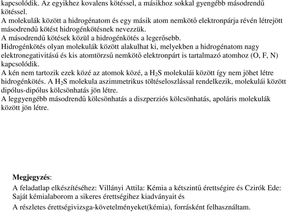 Hidrogénkötés olyan molekulák között alakulhat ki, melyekben a hidrogénatom nagy elektronegativitású és kis atomtörzső nemkötı elektronpárt is tartalmazó atomhoz (O, F, N) kapcsolódik.