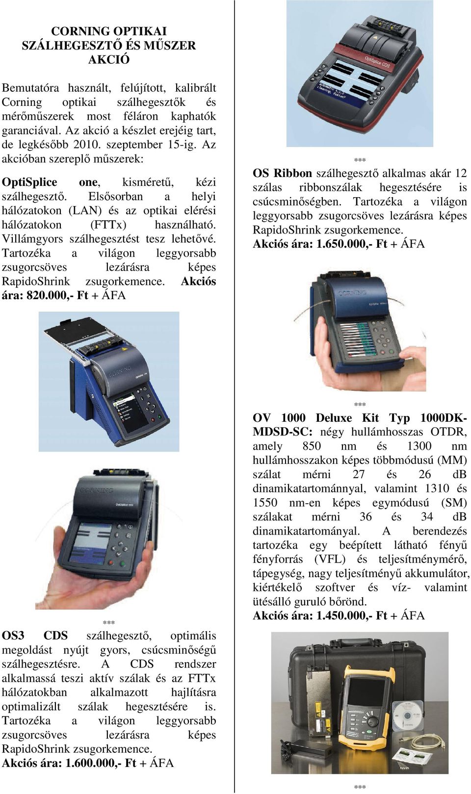 Elsősorban a helyi hálózatokon (LAN) és az optikai elérési hálózatokon (FTTx) használható. Villámgyors szálhegesztést tesz lehetővé.