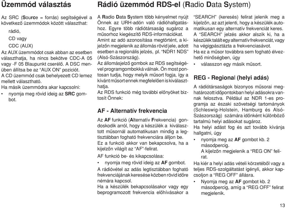 Ha másik üzemmódra akar kapcsolni: nyomja meg rövid ideig az SRC gombot. Rádió üzemmód RDS-el (Radio Data System) A Radio Data System több kényelmet nyújt Önnek az URH-adón való rádióhallgatáshoz.