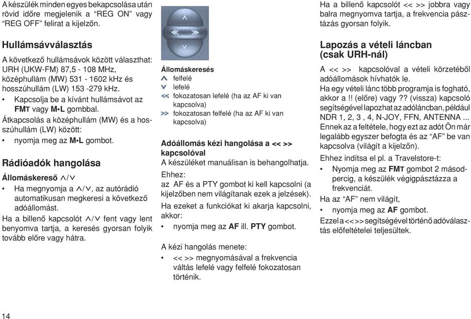 Kapcsolja be a kívánt hullámsávot az FMT vagy M L gombbal. Átkapcsolás a középhullám (MW) és a hosszúhullám (LW) között: nyomja meg az M L gombot.
