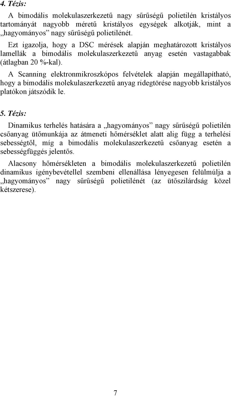 A Scanning elektronmikroszkópos felvételek alapján megállapítható, hogy a bimodális molekulaszerkezetű anyag ridegtörése nagyobb kristályos platókon játszódik le. 5.