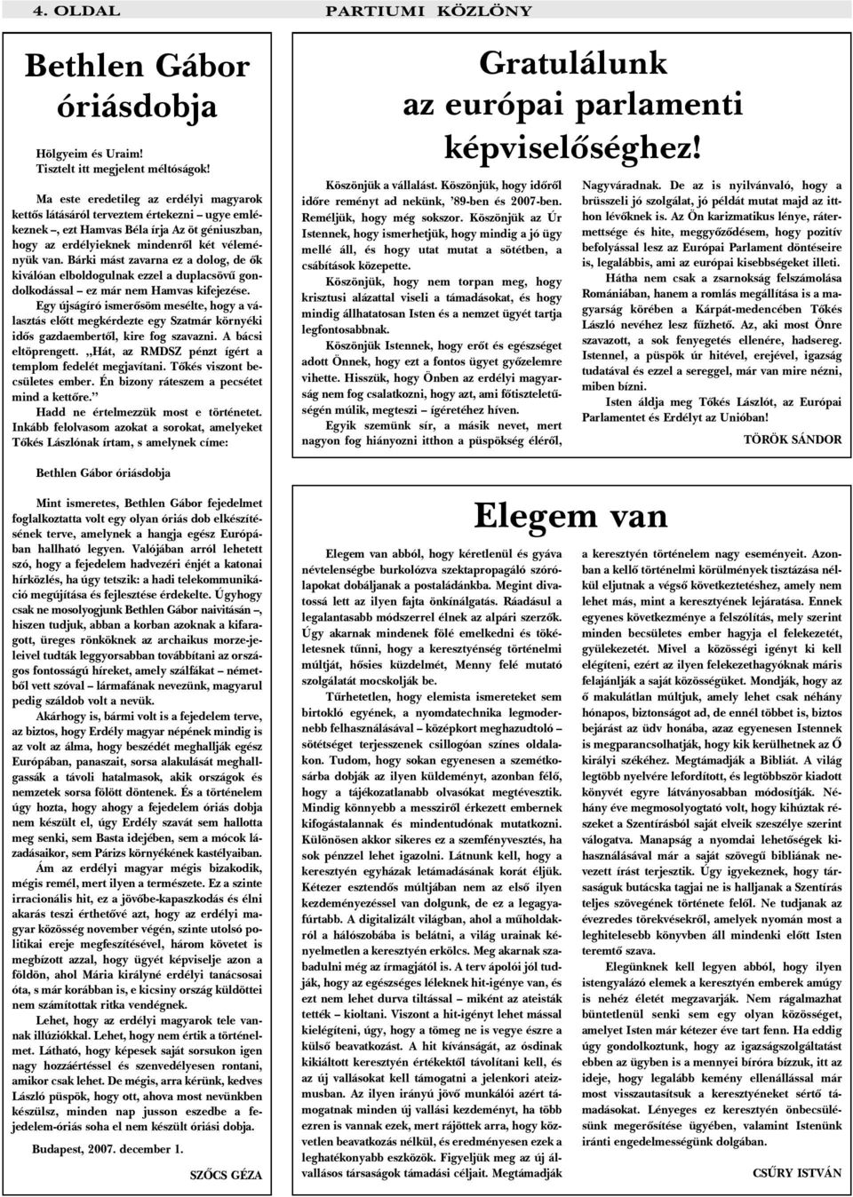 Bárki mást zavarna ez a dolog, de õk kiválóan elboldogulnak ezzel a duplacsövû gondolkodással ez már nem Hamvas kifejezése.
