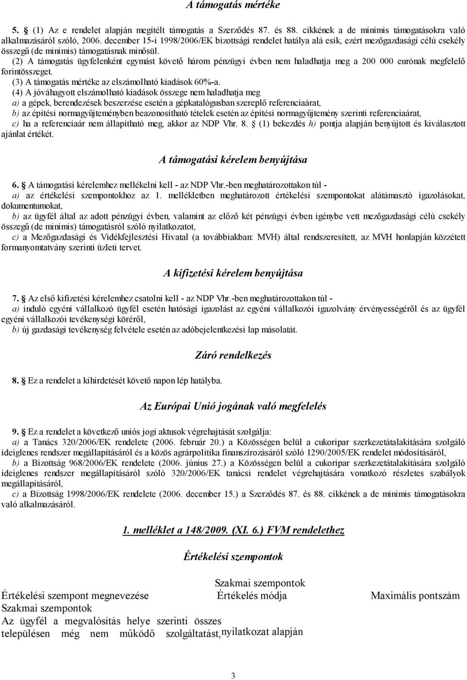 (2) A támogatás ügyfelenként egymást követő három pénzügyi évben nem haladhatja meg a 200 000 eurónak megfelelő forintösszeget. (3) A támogatás mértéke az elszámolható kiadások 60%-a.