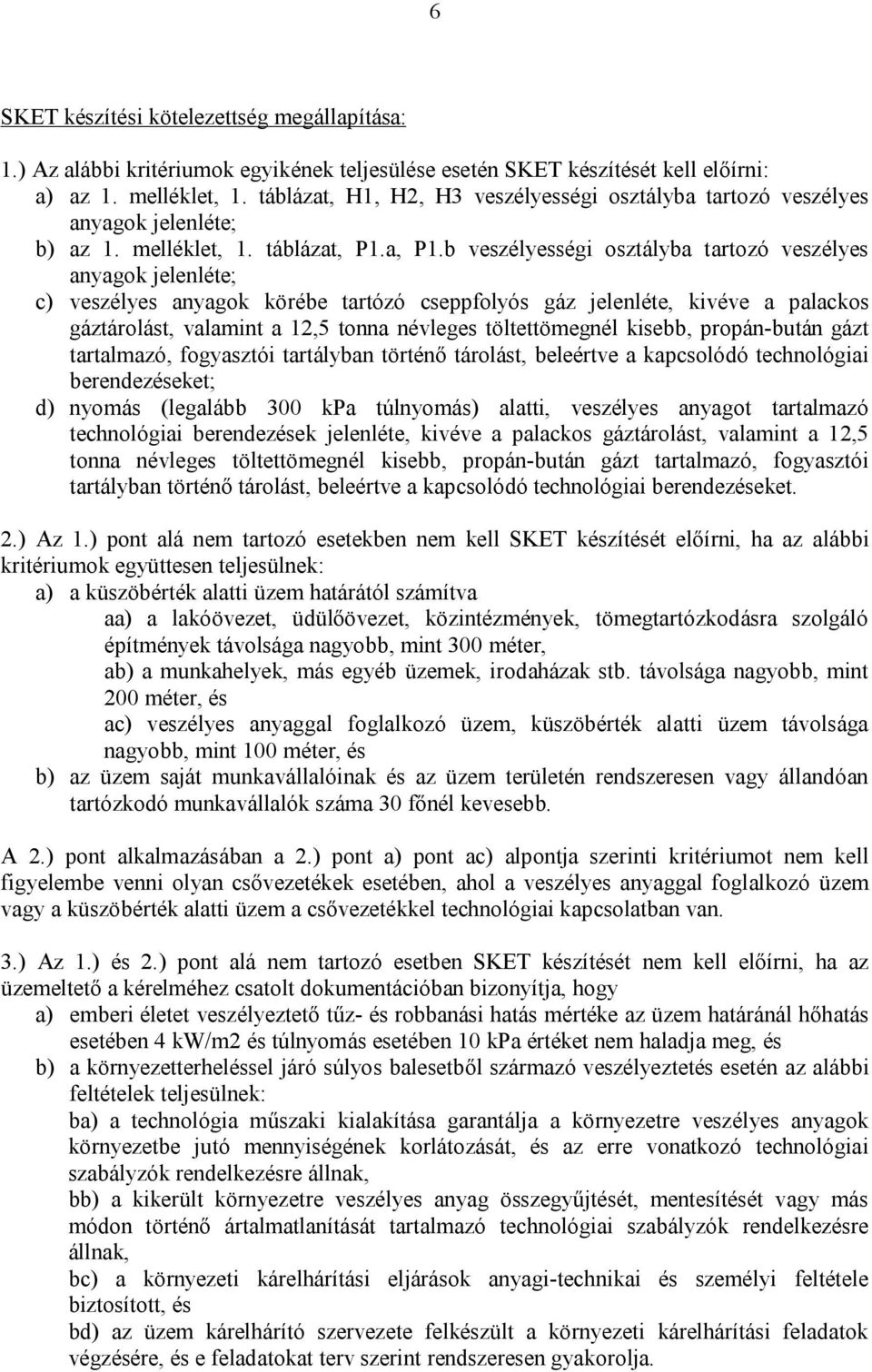 b veszélyességi osztályba tartozó veszélyes anyagok jelenléte; c) veszélyes anyagok körébe tartózó cseppfolyós gáz jelenléte, kivéve a palackos gáztárolást, valamint a 12,5 tonna névleges