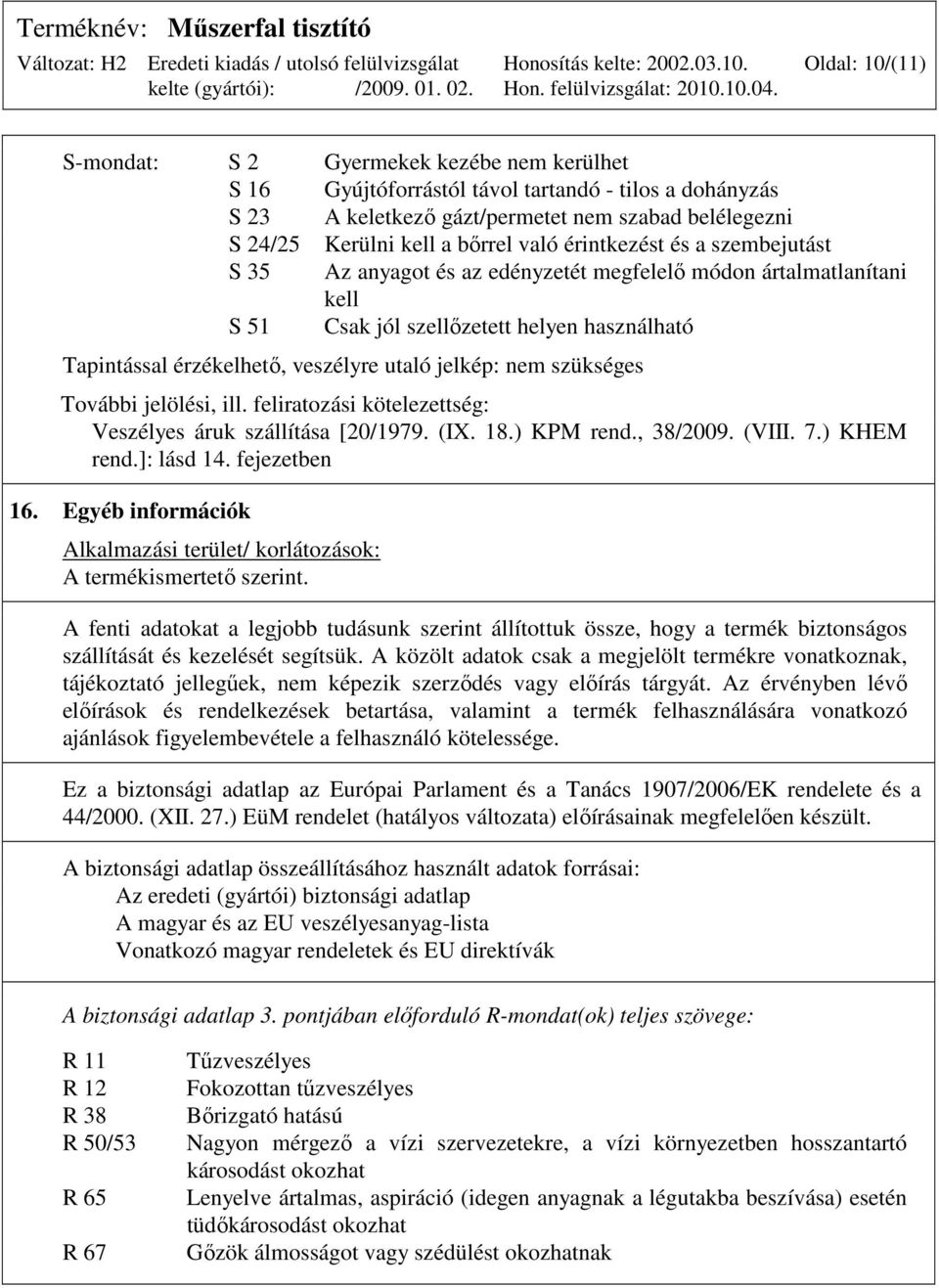 jelkép: nem szükséges További jelölési, ill. feliratozási kötelezettség: Veszélyes áruk szállítása [20/1979. (IX. 18.) KPM rend., 38/2009. (VIII. 7.) KHEM rend.]: lásd 14. fejezetben 16.