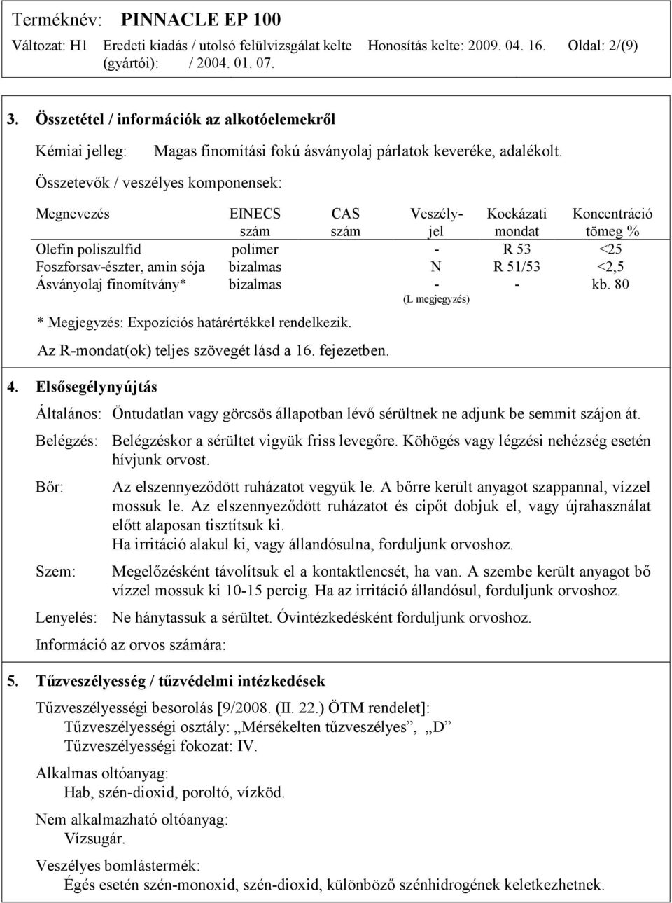 51/53 <2,5 Ásványolaj finomítvány* bizalmas - (L megjegyzés) - kb. 80 * Megjegyzés: Expozíciós határértékkel rendelkezik. Az R-mondat(ok) teljes szövegét lásd a 16. fejezetben. 4.