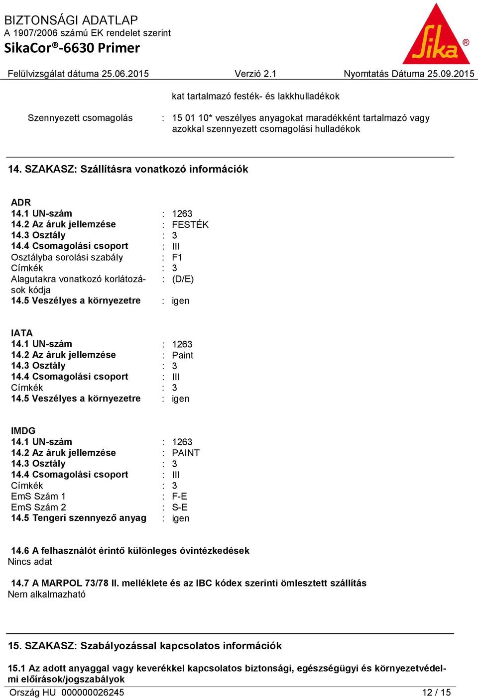 4 Csomagolási csoport : III Osztályba sorolási szabály : F1 Címkék : 3 Alagutakra vonatkozó korlátozások : (D/E) kódja 14.5 Veszélyes a környezetre : igen IATA 14.1 UN-szám : 1263 14.