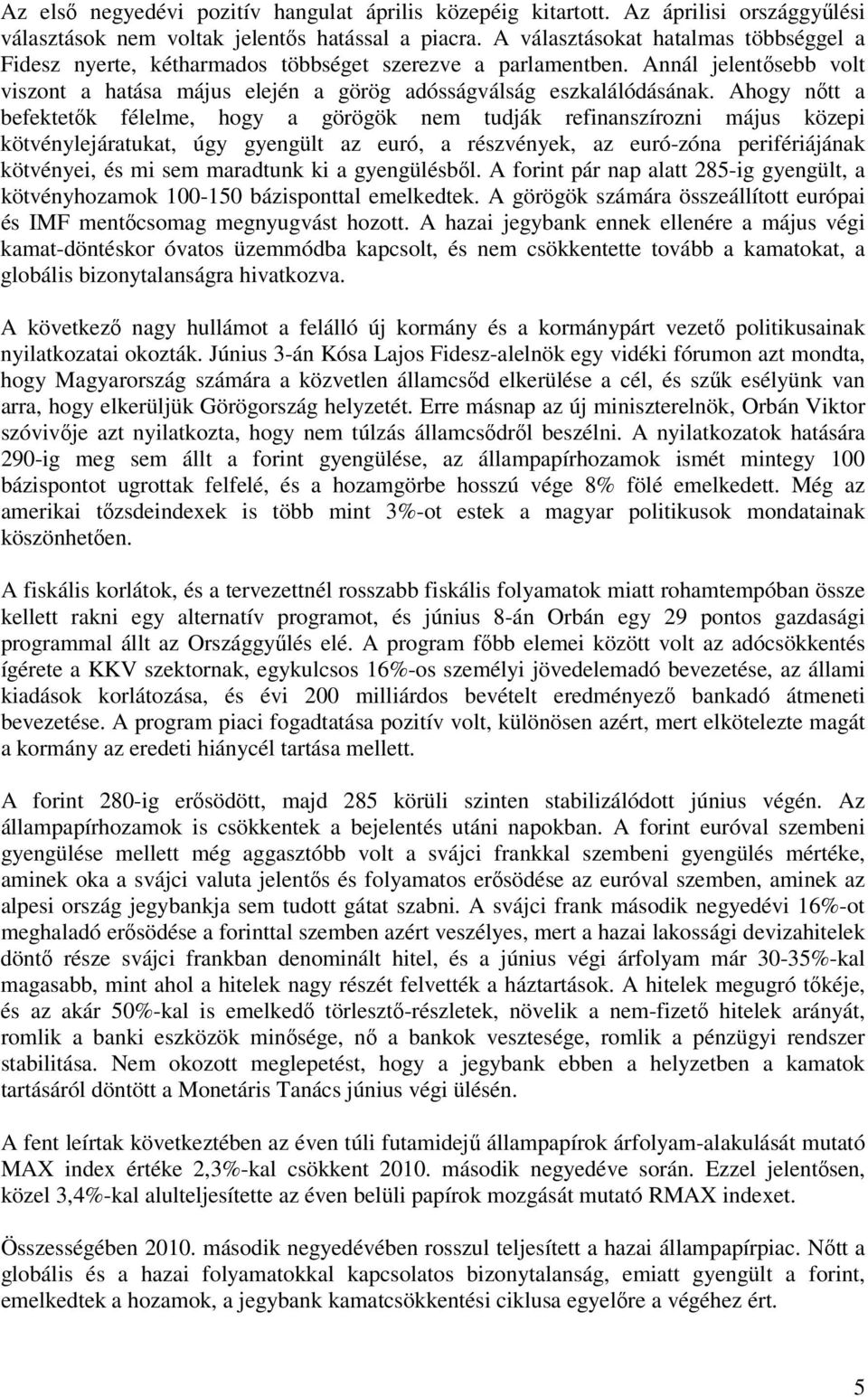 Ahogy nőtt a befektetők félelme, hogy a görögök nem tudják refinanszírozni május közepi kötvénylejáratukat, úgy gyengült az euró, a részvények, az euró-zóna perifériájának kötvényei, és mi sem