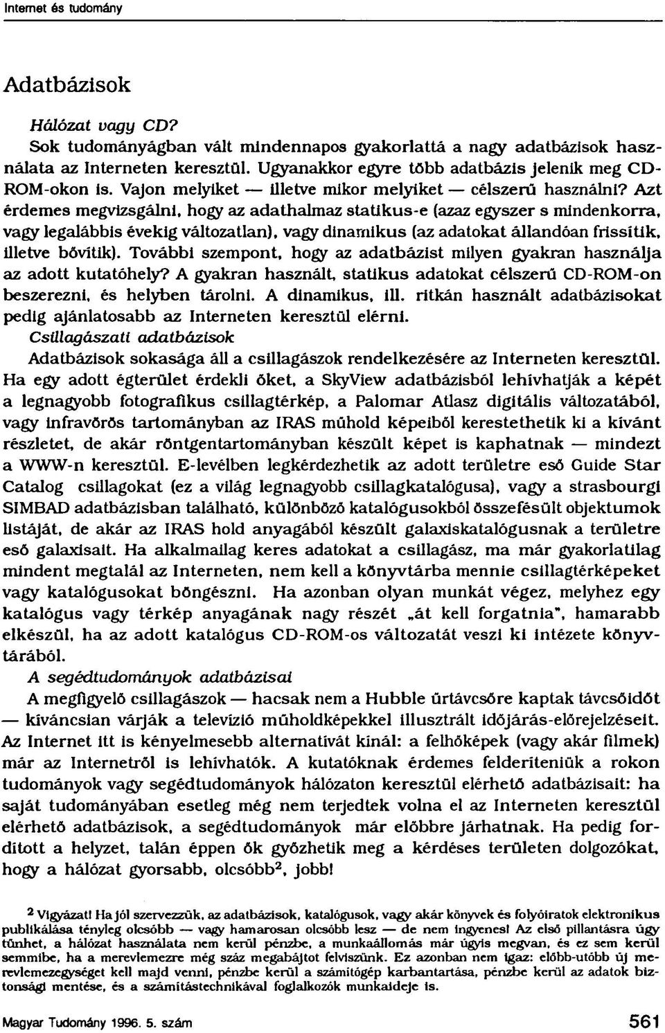 Azt érdemes megvizsgálni, hogy az adathalmaz statikus e (azaz egyszer s mindenkorra, vagy legalábbis évekig változatlan), vagy dinamikus (az adatokat állandóan frissítik. Illetve bővítik).