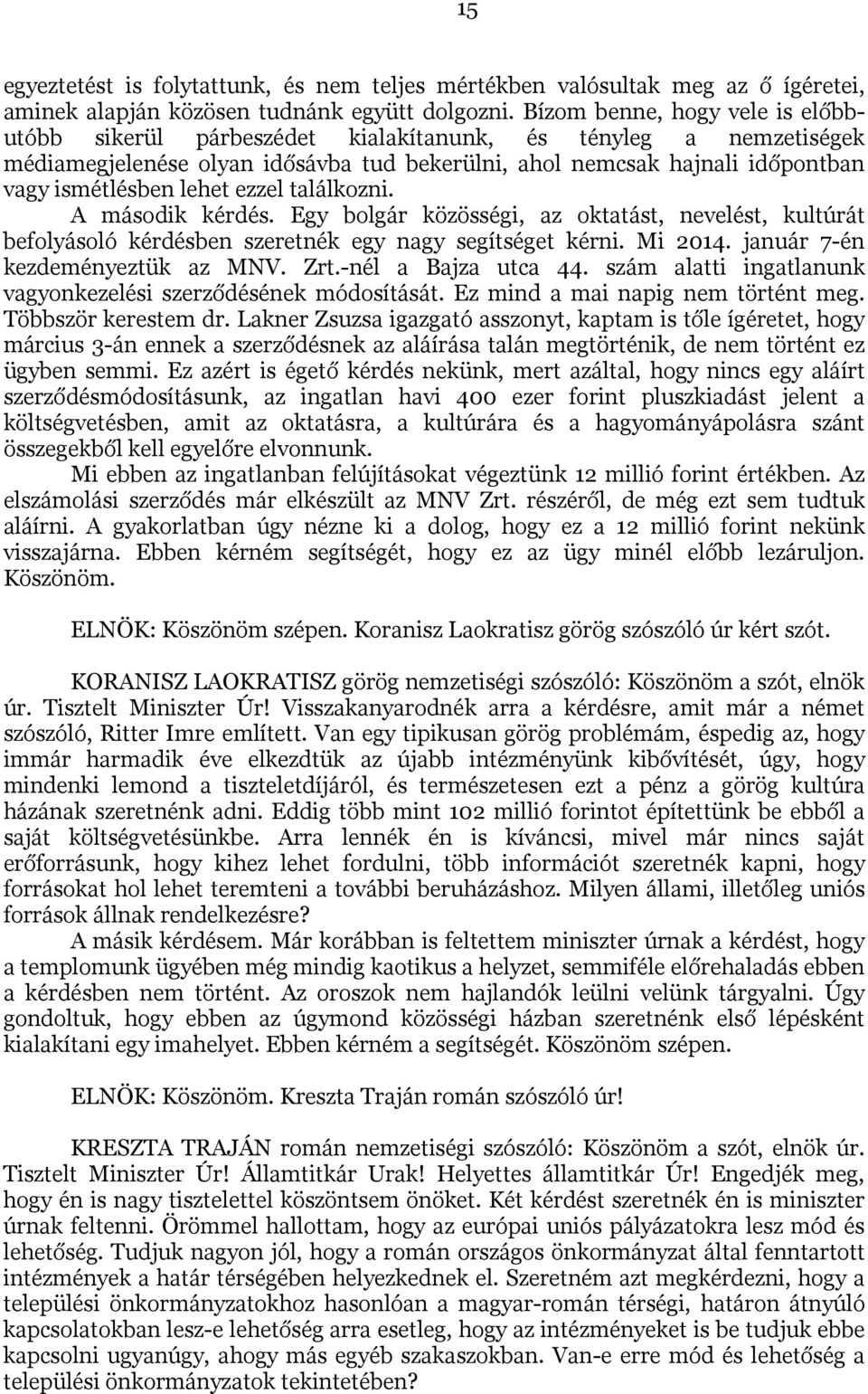 ezzel találkozni. A második kérdés. Egy bolgár közösségi, az oktatást, nevelést, kultúrát befolyásoló kérdésben szeretnék egy nagy segítséget kérni. Mi 2014. január 7-én kezdeményeztük az MNV. Zrt.