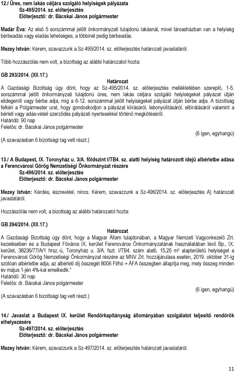 előterjesztés Madár Éva: Az első 5 sorszámmal jelölt önkormányzati tulajdonú lakásnál, mivel társasházban van a helyiség bérbeadás vagy eladás lehetséges, a többinél pedig bérbeadás.