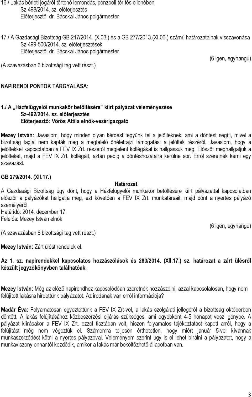 előterjesztés Előterjesztő: Vörös Attila elnök-vezérigazgató Mezey István: Javaslom, hogy minden olyan kérdést tegyünk fel a jelölteknek, ami a döntést segíti, mivel a bizottság tagjai nem kapták meg
