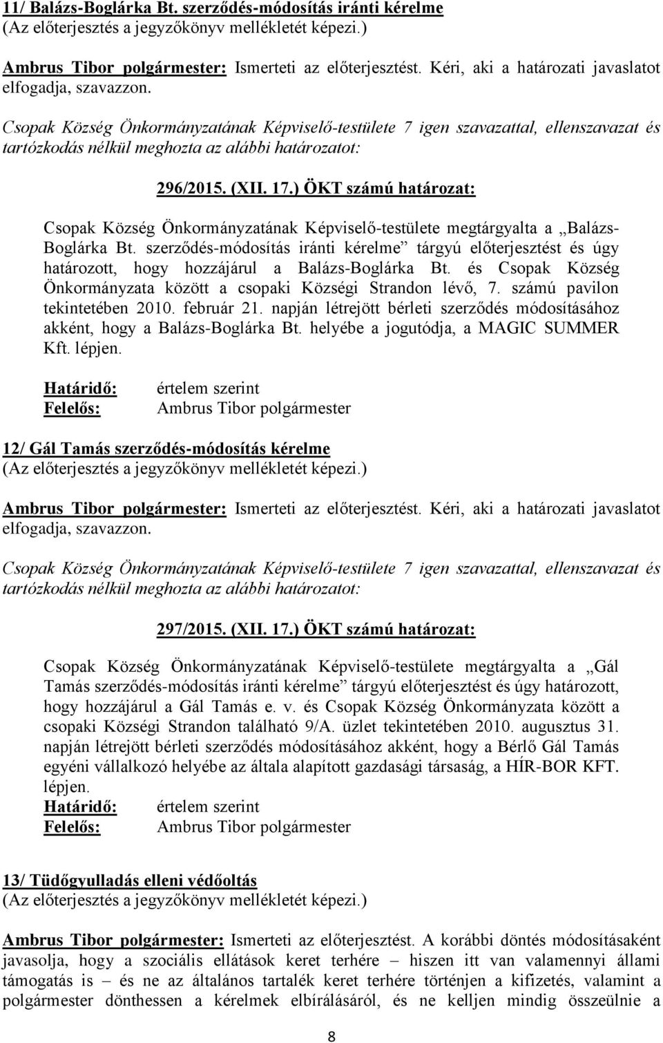 szerződés-módosítás iránti kérelme tárgyú előterjesztést és úgy határozott, hogy hozzájárul a Balázs-Boglárka Bt. és Csopak Község Önkormányzata között a csopaki Községi Strandon lévő, 7.