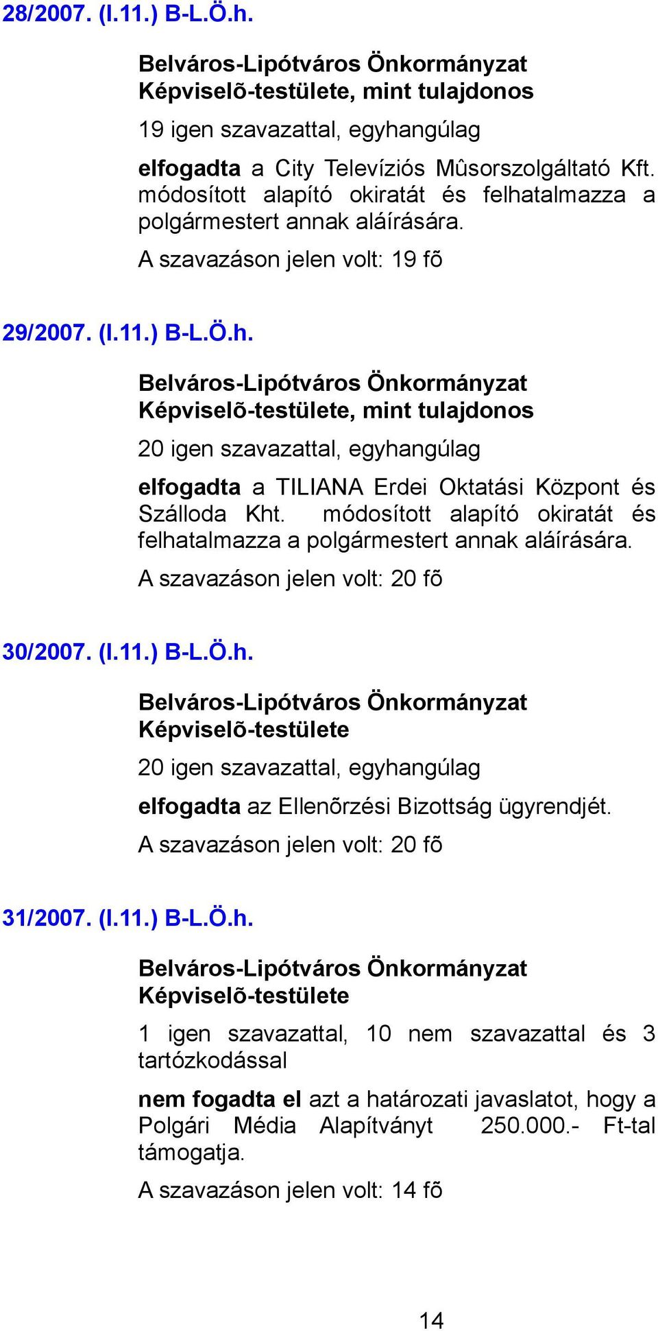 módosított alapító okiratát és felhatalmazza a polgármestert annak aláírására. A szavazáson jelen volt: 20 fõ 30/2007. (I.11.) B-L.Ö.h. 20 igen szavazattal, egyhangúlag elfogadta az Ellenõrzési Bizottság ügyrendjét.