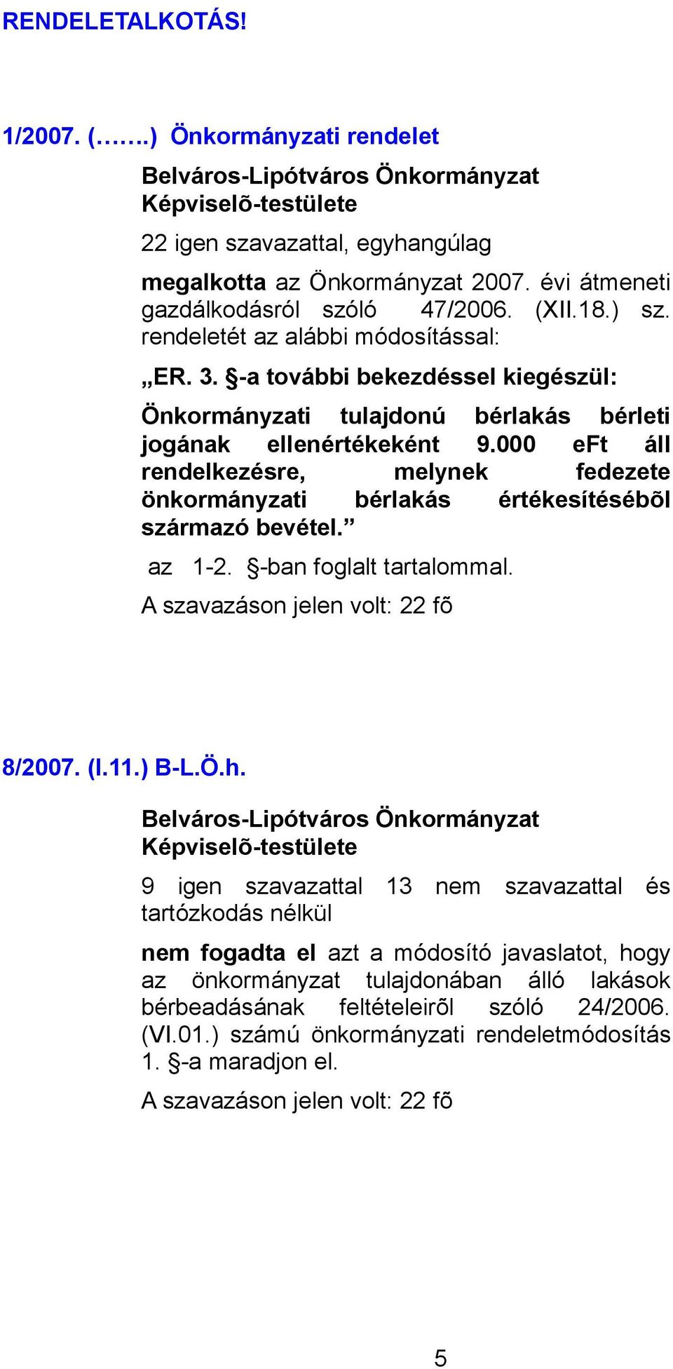 000 eft áll rendelkezésre, melynek fedezete önkormányzati bérlakás értékesítésébõl származó bevétel. az 1-2. -ban foglalt tartalommal. 8/2007. (I.11.) B-L.Ö.h.