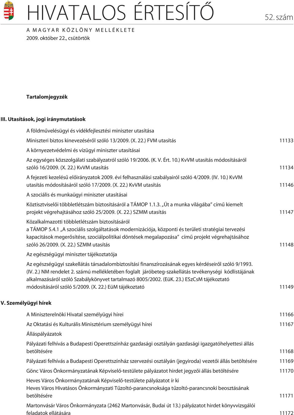 ) FVM utasítás 11133 A környezetvédelmi és vízügyi miniszter utasításai Az egységes közszolgálati szabályzatról szóló 19/2006. (K. V. Ért. 10.) KvVM utasítás módosításáról szóló 16/2009. (X. 22.