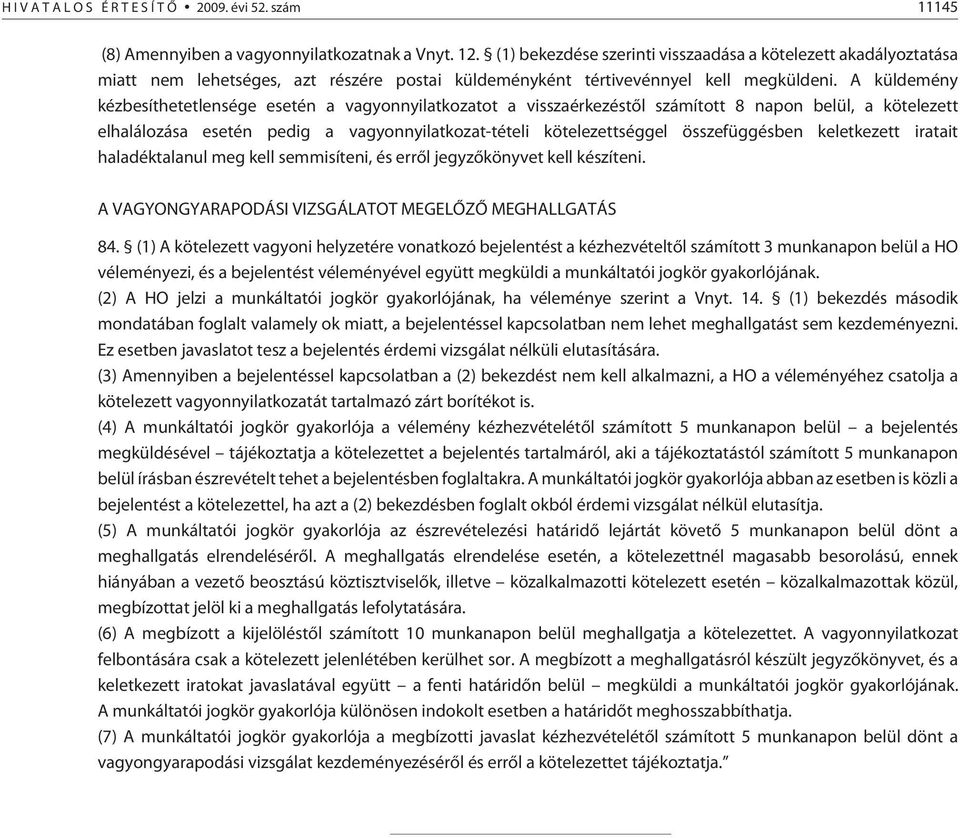 A küldemény kézbesíthetetlensége esetén a vagyonnyilatkozatot a visszaérkezéstõl számított 8 napon belül, a kötelezett elhalálozása esetén pedig a vagyonnyilatkozat-tételi kötelezettséggel