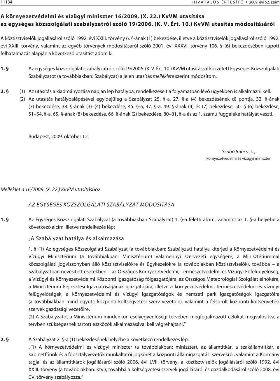 évi XXXVI. törvény 106. (6) bekezdésében kapott felhatalmazás alapján a következõ utasítást adom ki: 1. Az egységes közszolgálati szabályzatról szóló 19/2006. (K. V. Ért. 10.) KvVM utasítással közzétett Egységes Közszolgálati Szabályzatot (a továbbiakban: Szabályzat) a jelen utasítás melléklete szerint módosítom.