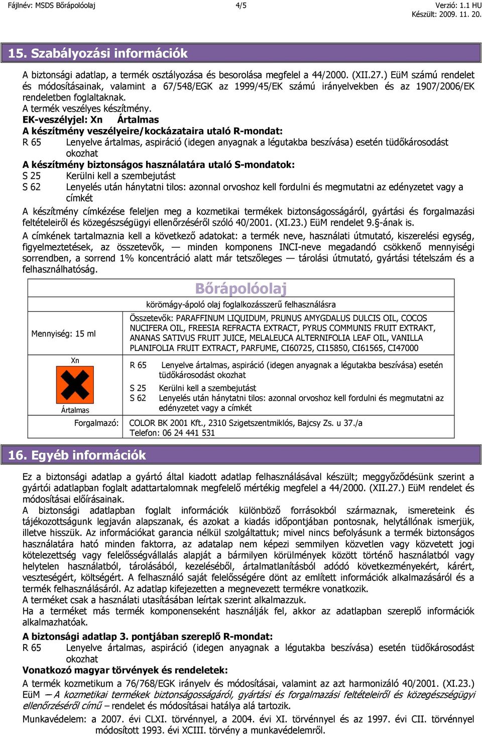 EK-veszélyjel: Xn Ártalmas A készítmény veszélyeire/kockázataira utaló R-mondat: R 65 Lenyelve ártalmas, aspiráció (idegen anyagnak a légutakba beszívása) esetén tüdőkárosodást okozhat A készítmény