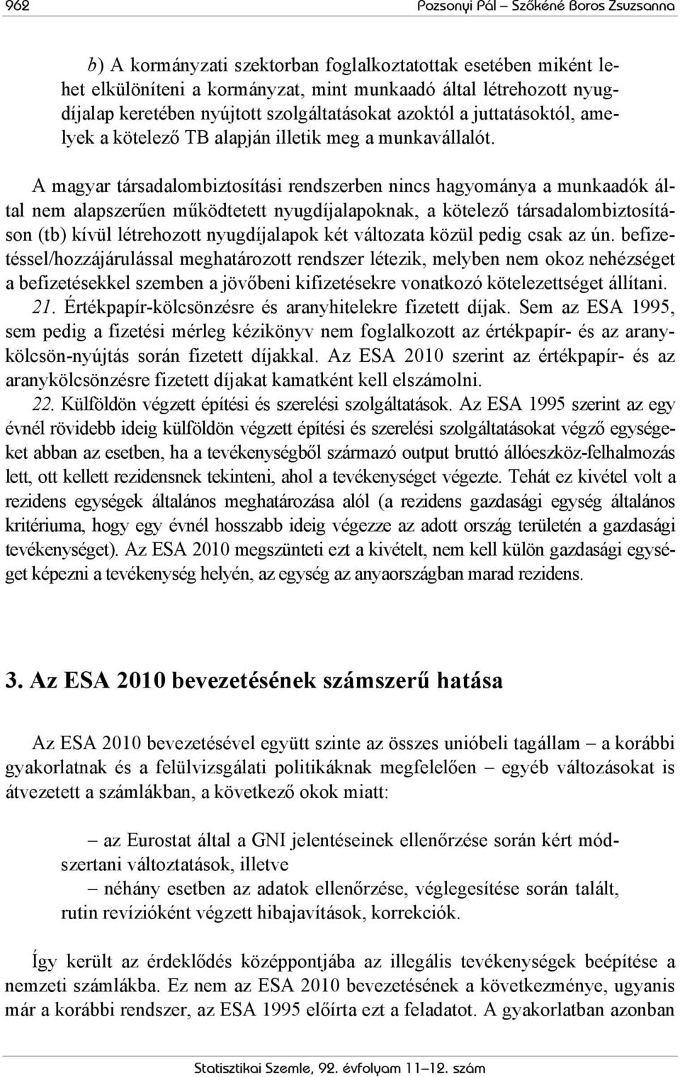 A magyar társadalombiztosítási rendszerben nincs hagyománya a munkaadók által nem alapszerűen működtetett nyugdíjalapoknak, a kötelező társadalombiztosításon (tb) kívül létrehozott nyugdíjalapok két