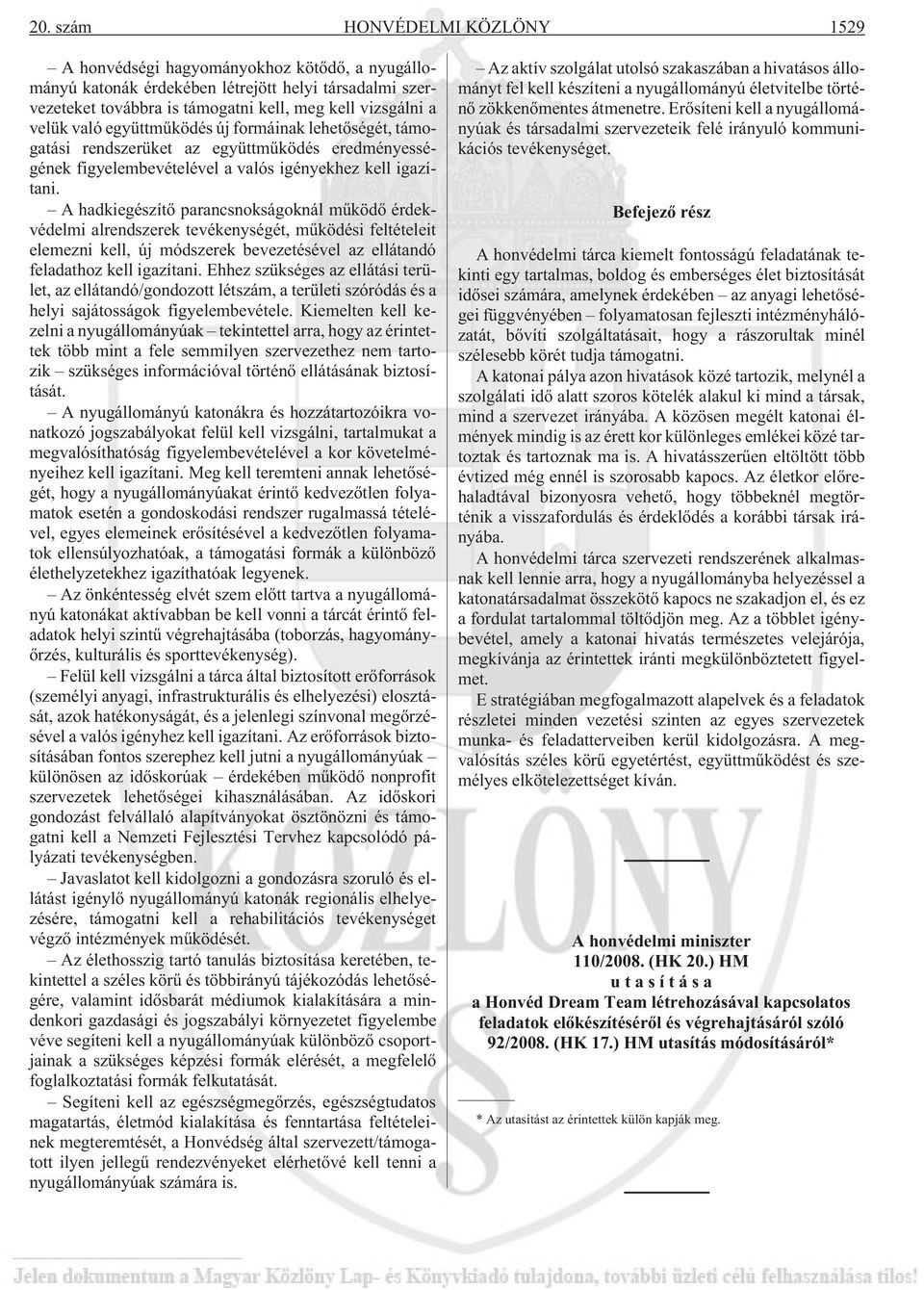 A hadkiegészítõ parancsnokságoknál mûködõ érdekvédelmi alrendszerek tevékenységét, mûködési feltételeit elemezni kell, új módszerek bevezetésével az ellátandó feladathoz kell igazítani.