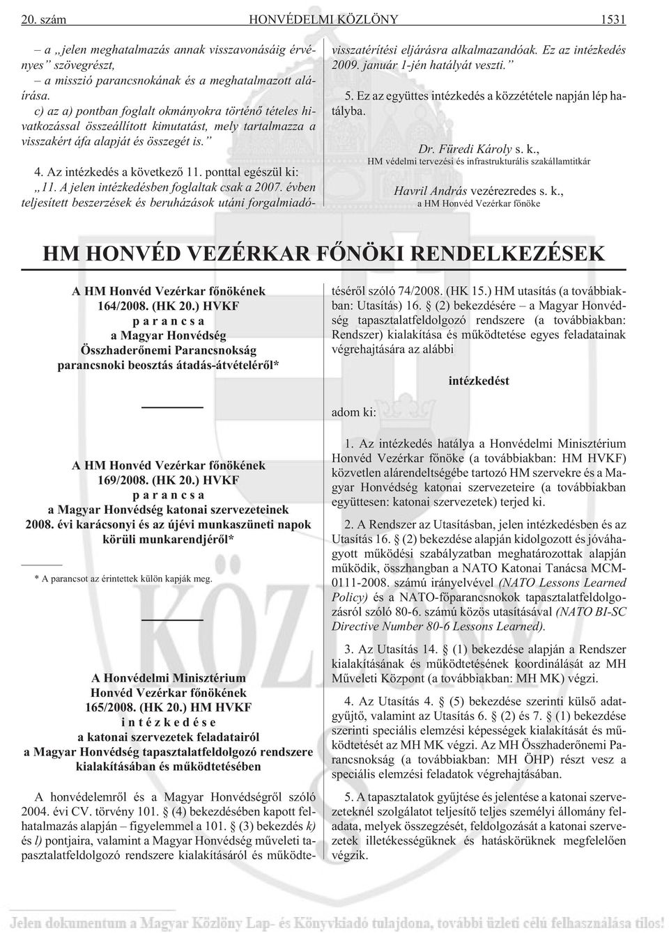 ponttal egészül ki: 11. A jelen intézkedésben foglaltak csak a 2007. évben teljesített beszerzések és beruházások utáni forgalmiadóvisszatérítési eljárásra alkalmazandóak. Ez az intézkedés 2009.