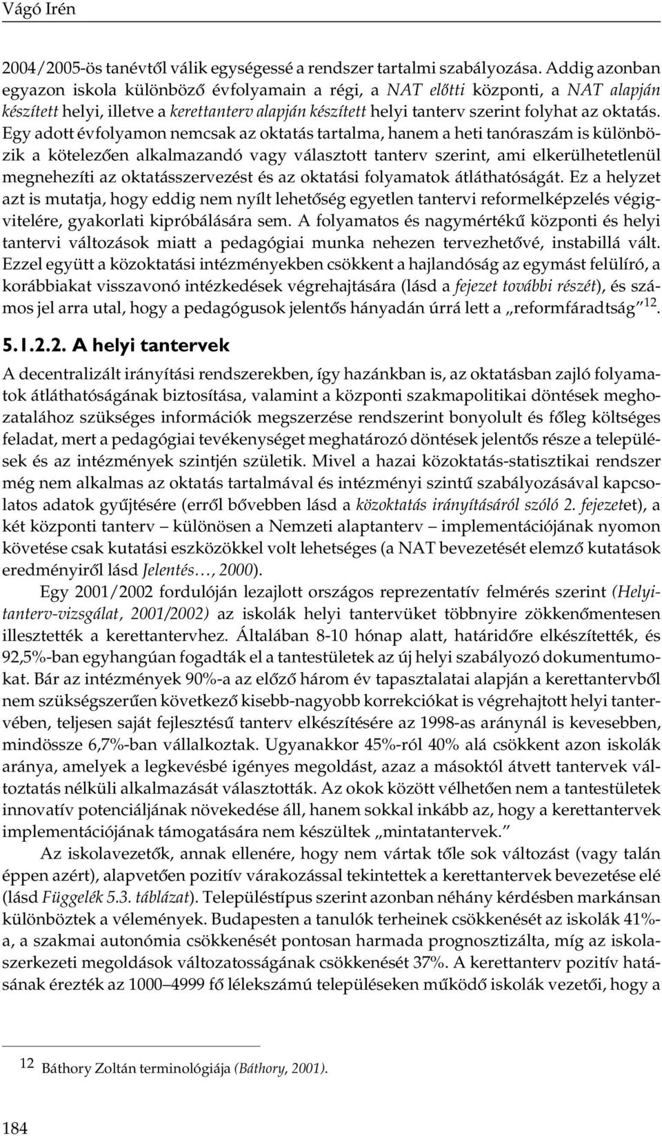 Egy adott évfolyamon nemcsak az oktatás tartalma, hanem a heti tanóraszám is különbözik a kötelezően alkalmazandó vagy választott tanterv szerint, ami elkerülhetetlenül megnehezíti az