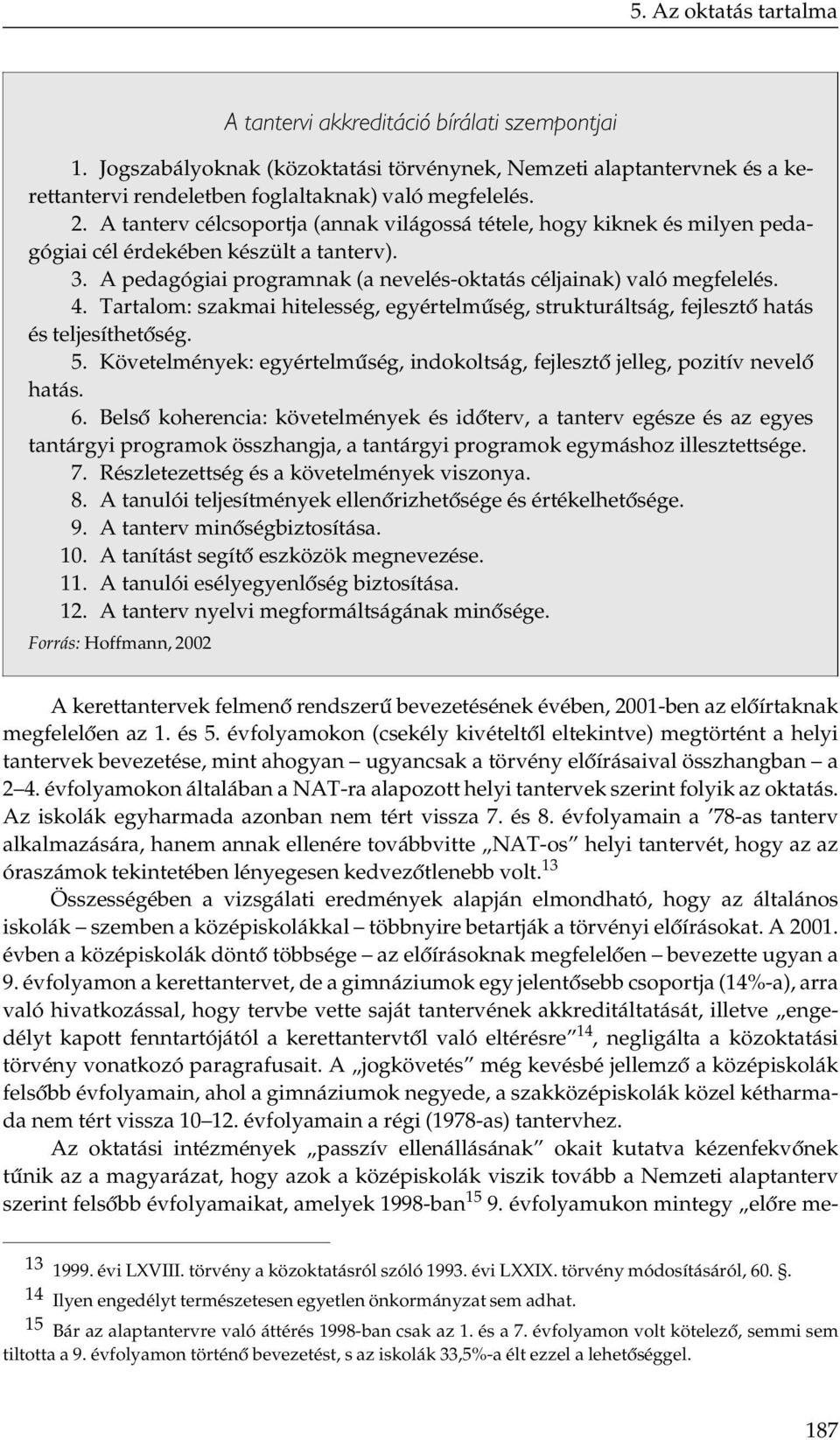 Tartalom: szakmai hitelesség, egyértelműség, strukturáltság, fejlesztő hatás és teljesíthetőség. 5. Követelmények: egyértelműség, indokoltság, fejlesztő jelleg, pozitív nevelő hatás. 6.