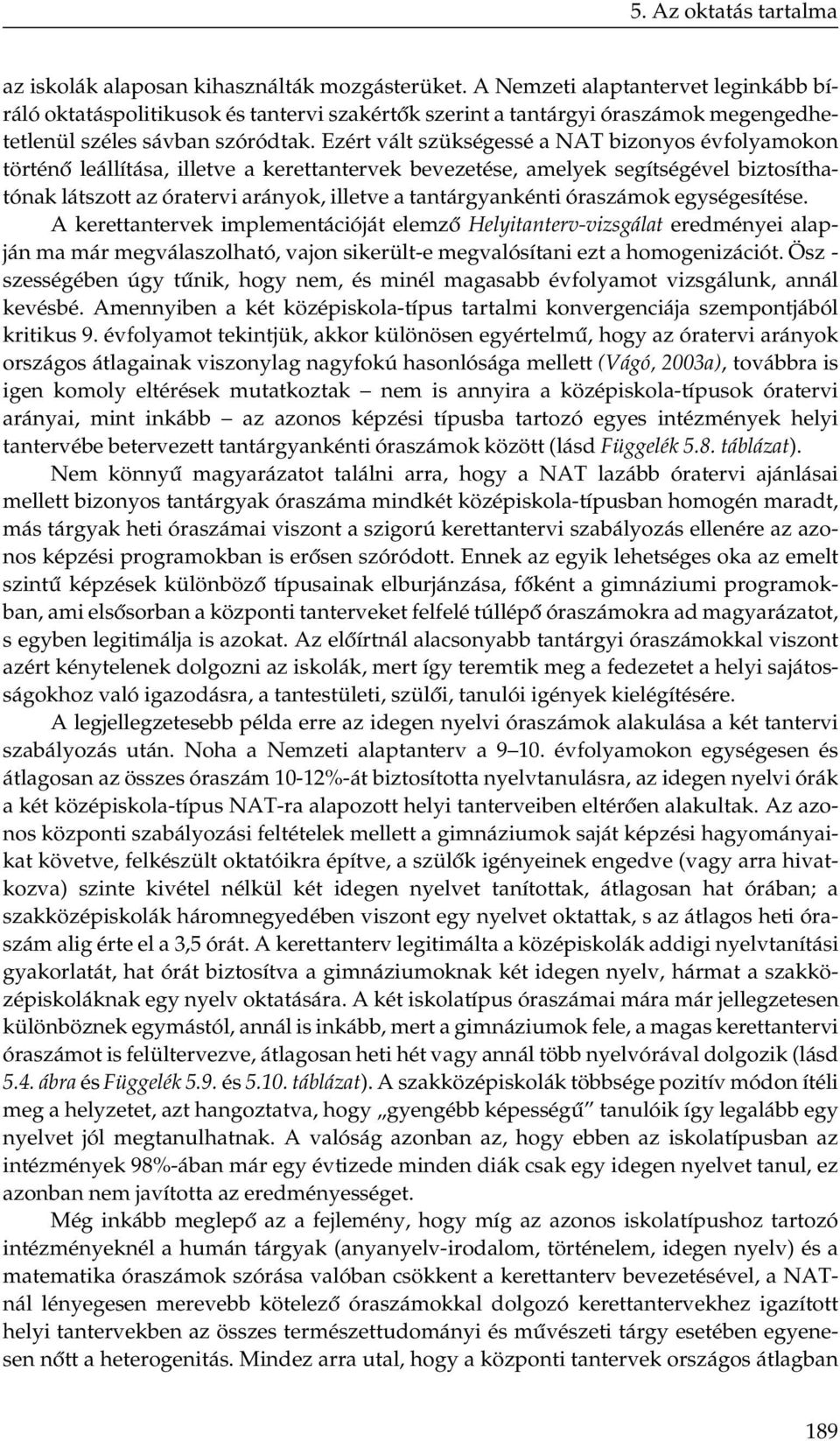 Ezért vált szükségessé a NAT bizonyos évfolyamokon történő leállítása, illetve a kerettantervek bevezetése, amelyek segítségével biztosíthatónak látszott az óratervi arányok, illetve a