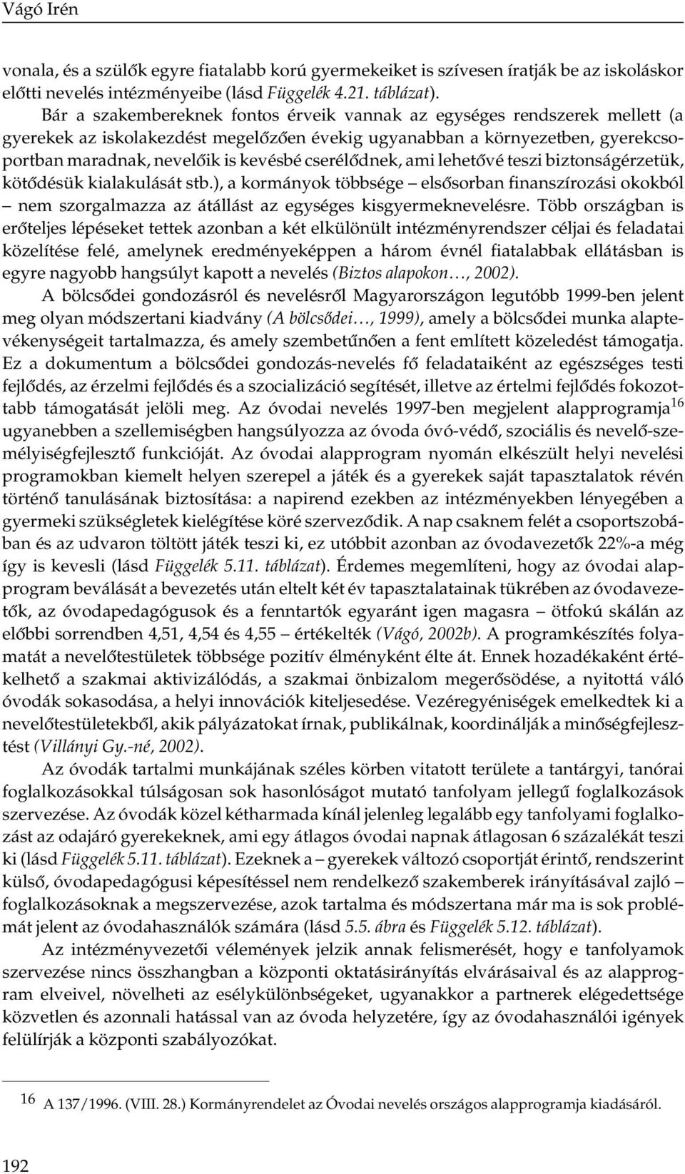 cserélődnek, ami lehetővé teszi biztonságérzetük, kötődésük kialakulását stb.), a kormányok többsége elsősorban finanszírozási okokból nem szorgalmazza az átállást az egységes kisgyermeknevelésre.