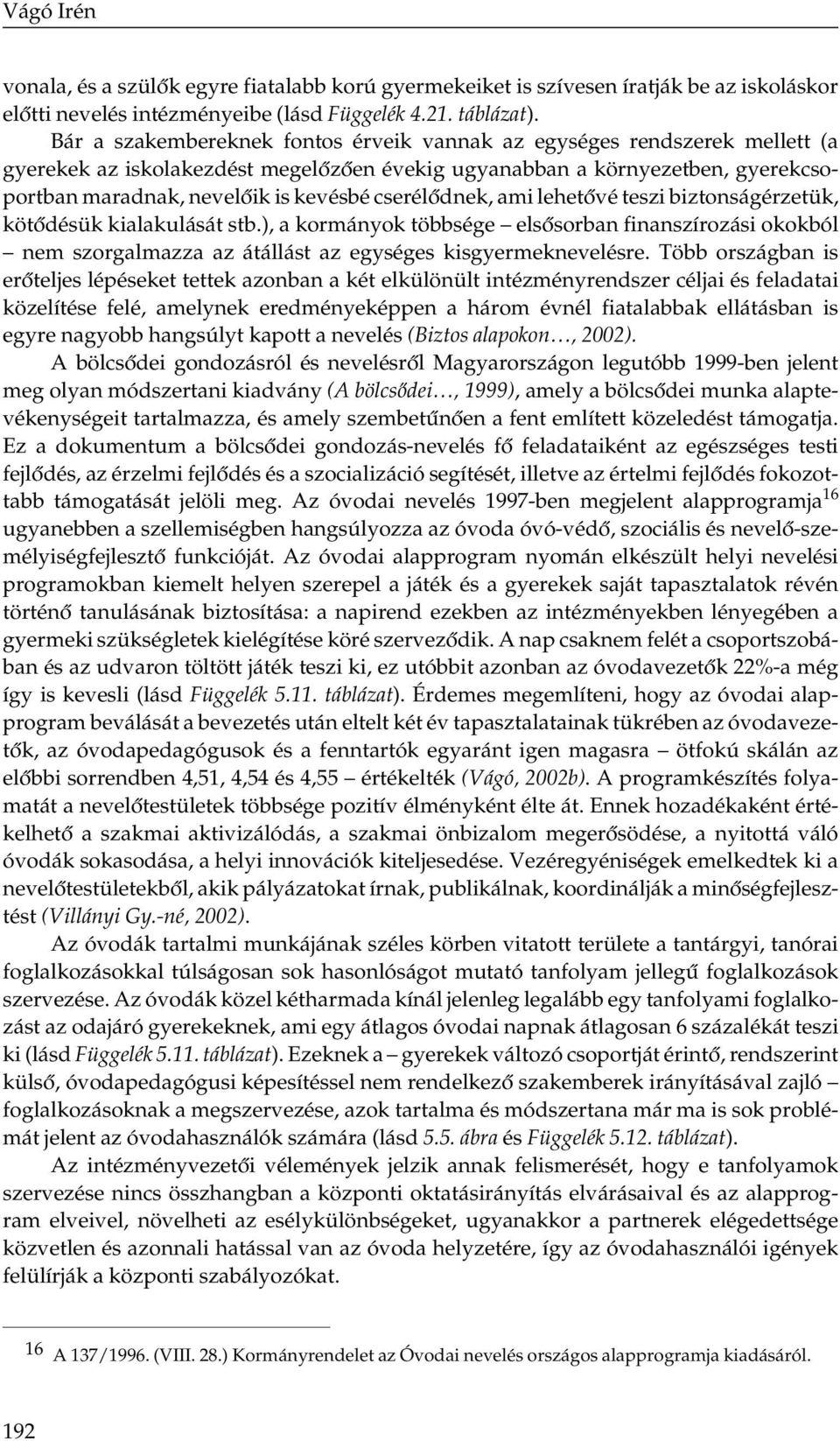 cserélődnek, ami lehetővé teszi biztonságérzetük, kötődésük kialakulását stb.), a kormányok többsége elsősorban finanszírozási okokból nem szorgalmazza az átállást az egységes kisgyermeknevelésre.