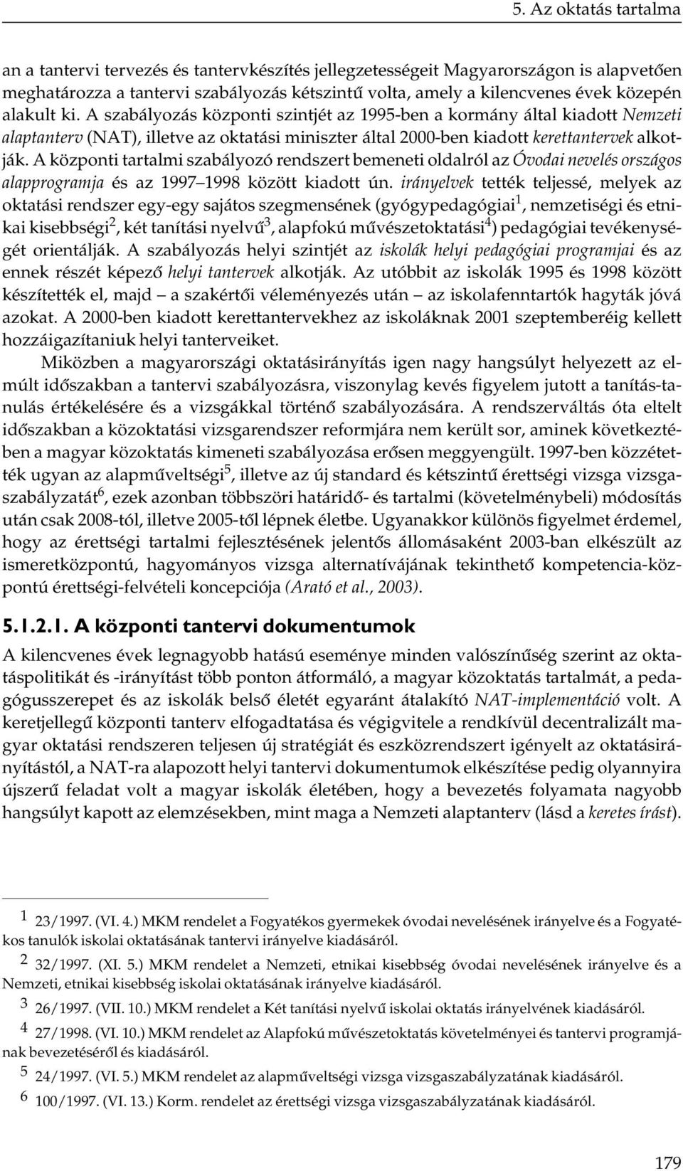 A központi tartalmi szabályozó rendszert bemeneti oldalról az Óvodai nevelés országos alapprogramja és az 1997 1998 között kiadott ún.