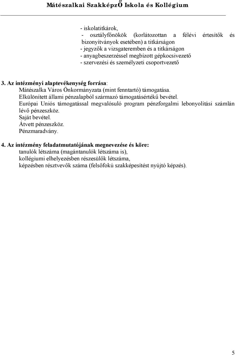 Elkülönített állami pénzalapból származó támogatásértékű bevétel. Európai Uniós támogatással megvalósuló program pénzforgalmi lebonyolítási számlán lévő pénzeszköz. Saját bevétel.