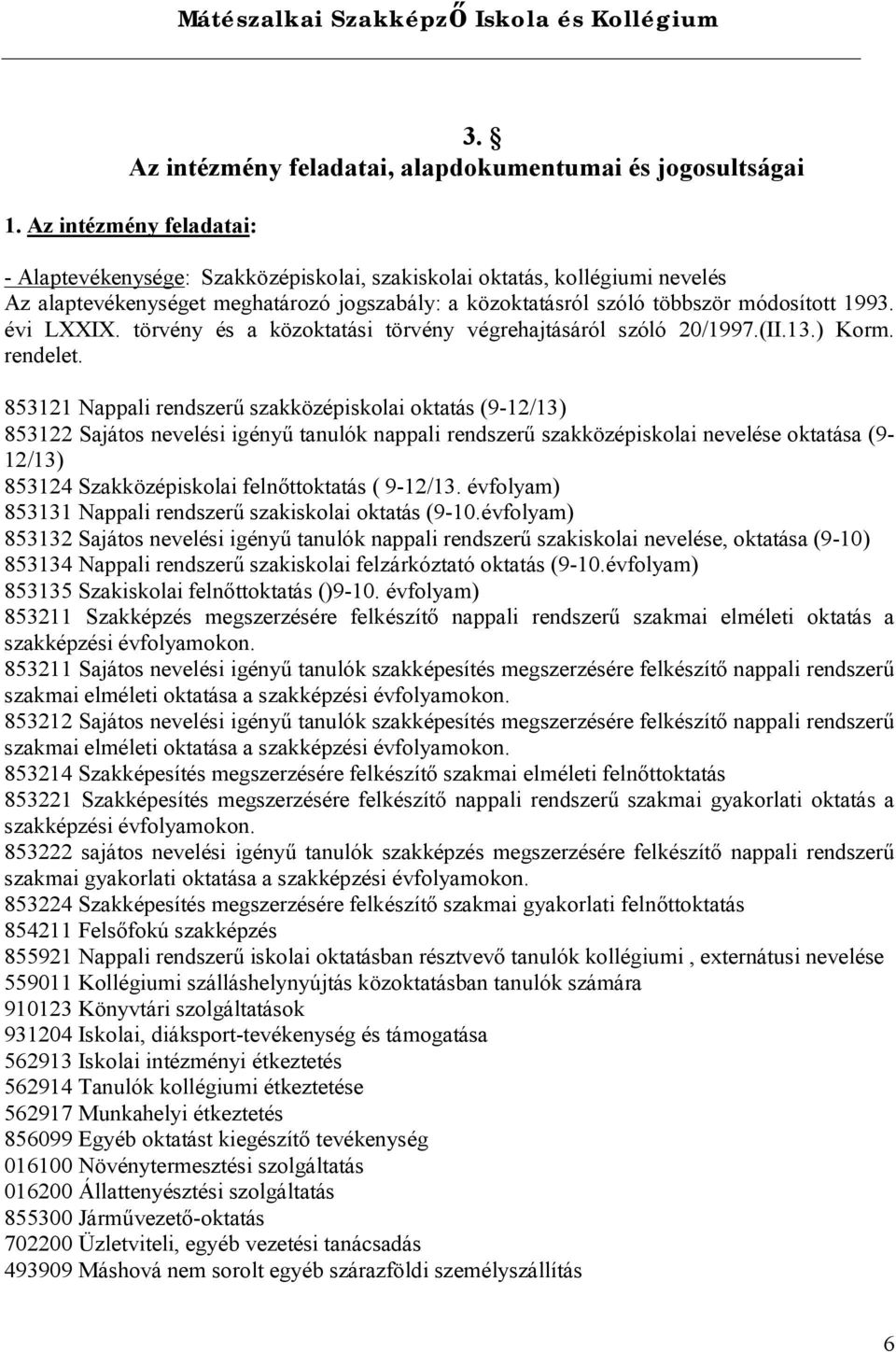 évi LXXIX. törvény és a közoktatási törvény végrehajtásáról szóló 20/1997.(II.13.) Korm. rendelet.