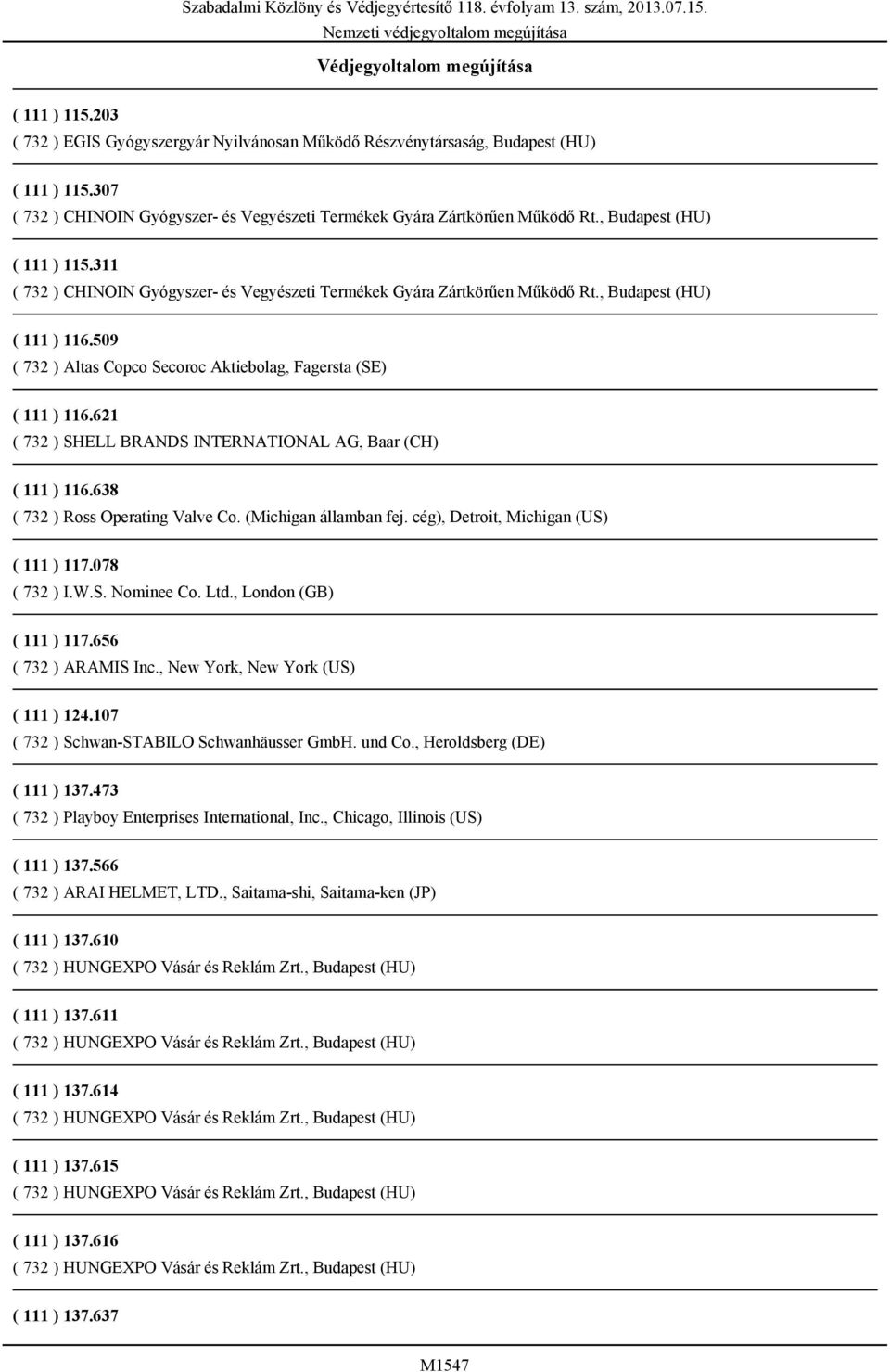 , Budapest (HU) ( 111 ) 116.509 ( 732 ) Altas Copco Secoroc Aktiebolag, Fagersta (SE) ( 111 ) 116.621 ( 732 ) SHELL BRANDS INTERNATIONAL AG, Baar (CH) ( 111 ) 116.638 ( 732 ) Ross Operating Valve Co.