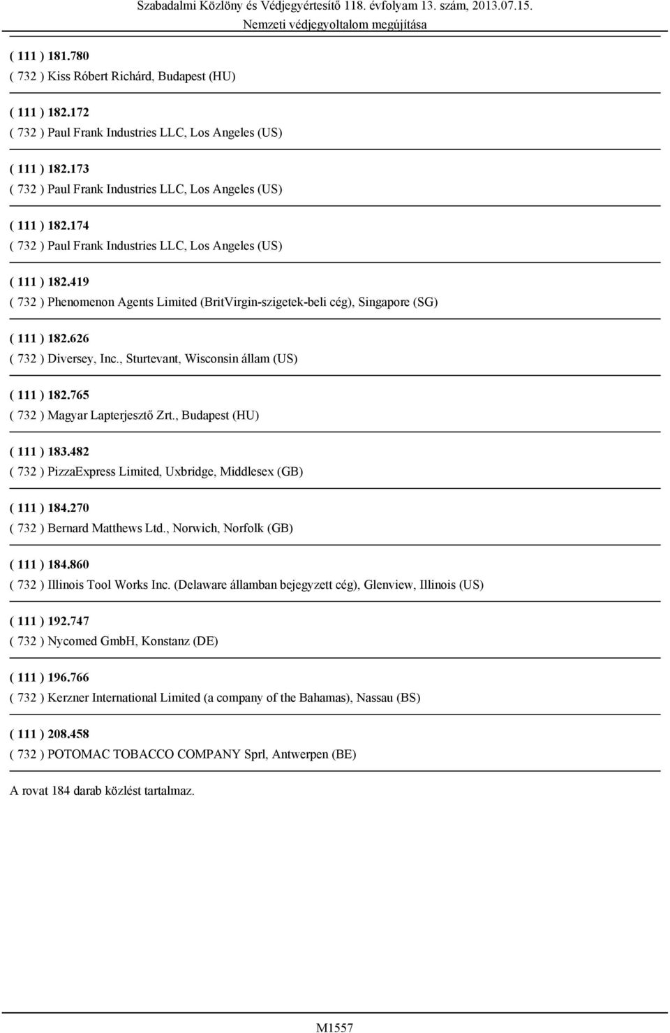 419 ( 732 ) Phenomenon Agents Limited (BritVirgin-szigetek-beli cég), Singapore (SG) ( 111 ) 182.626 ( 732 ) Diversey, Inc., Sturtevant, Wisconsin állam (US) ( 111 ) 182.