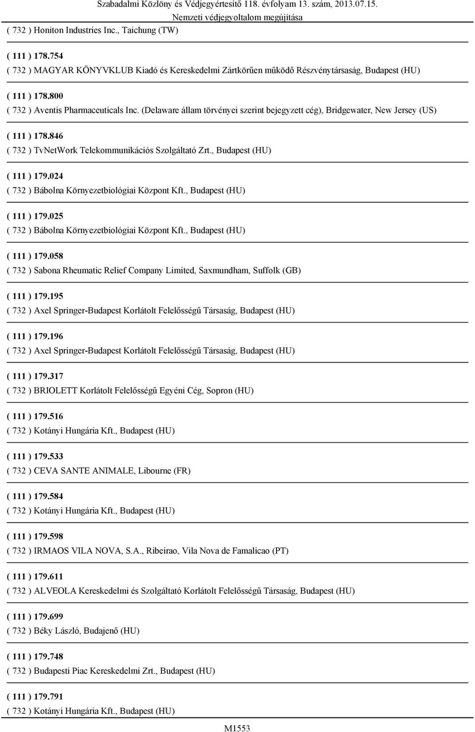, Budapest (HU) ( 111 ) 179.024 ( 732 ) Bábolna Környezetbiológiai Központ Kft., Budapest (HU) ( 111 ) 179.025 ( 732 ) Bábolna Környezetbiológiai Központ Kft., Budapest (HU) ( 111 ) 179.058 ( 732 ) Sabona Rheumatic Relief Company Limited, Saxmundham, Suffolk (GB) ( 111 ) 179.