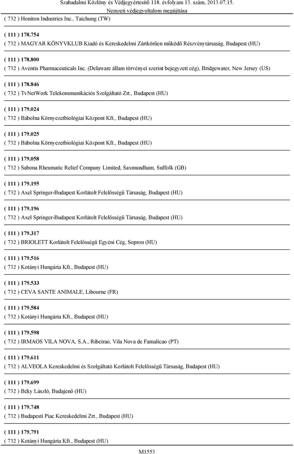 , Budapest (HU) ( 111 ) 179.024 ( 732 ) Bábolna Környezetbiológiai Központ Kft., Budapest (HU) ( 111 ) 179.025 ( 732 ) Bábolna Környezetbiológiai Központ Kft., Budapest (HU) ( 111 ) 179.058 ( 732 ) Sabona Rheumatic Relief Company Limited, Saxmundham, Suffolk (GB) ( 111 ) 179.