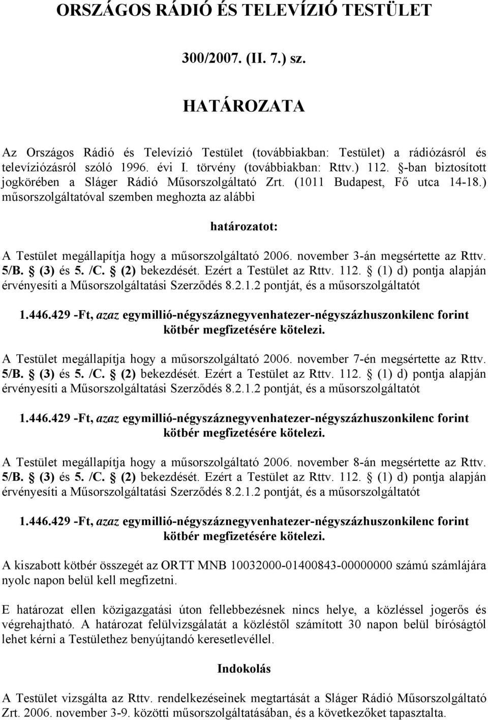 ) műsorszolgáltatóval szemben meghozta az alábbi határozatot: A Testület megállapítja hogy a műsorszolgáltató 2006. november 3-án megsértette az Rttv. 5/B. (3) és 5. /C. (2) bekezdését.